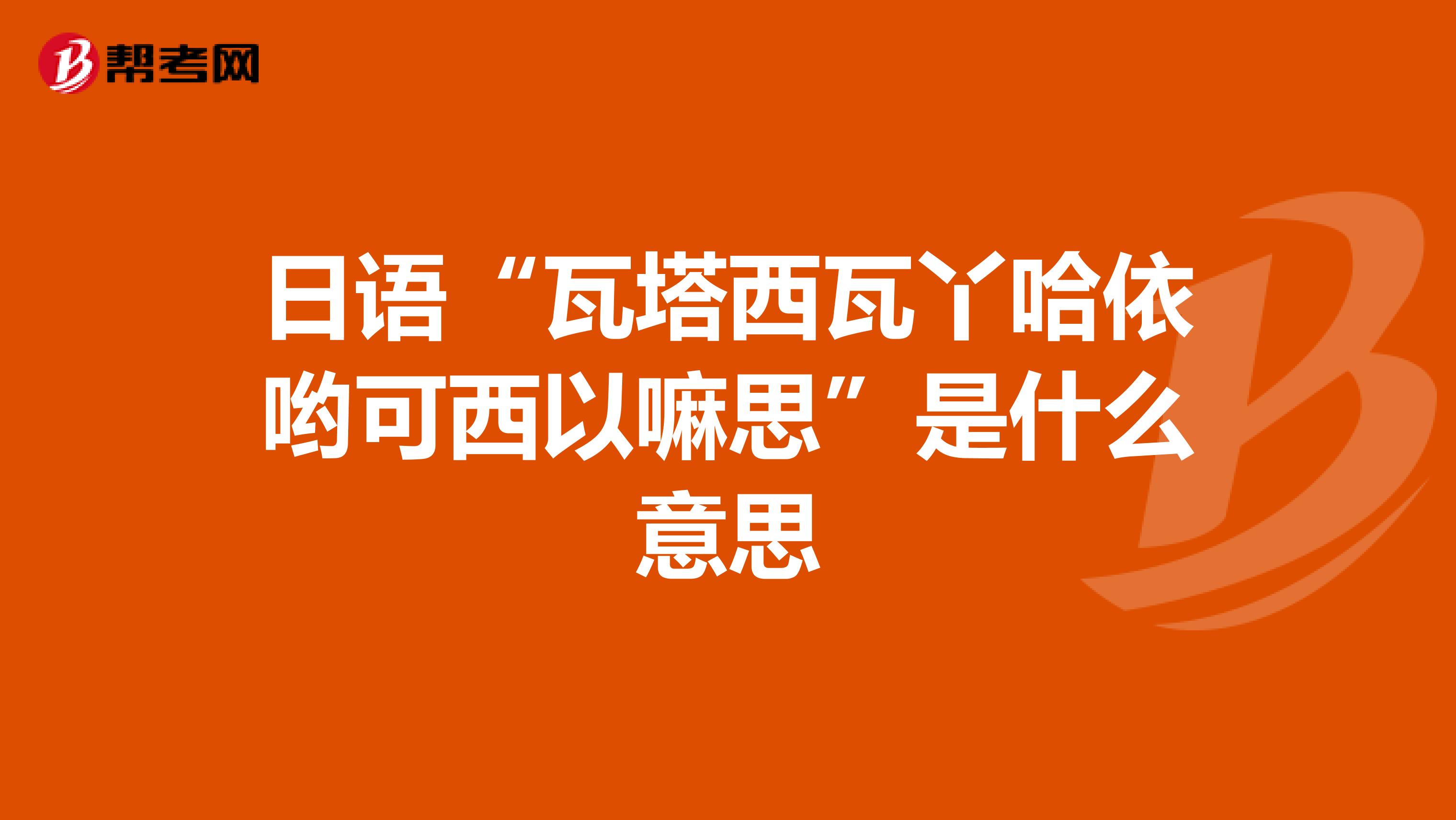日语“瓦塔西瓦丫哈依哟可西以嘛思”是什么意思