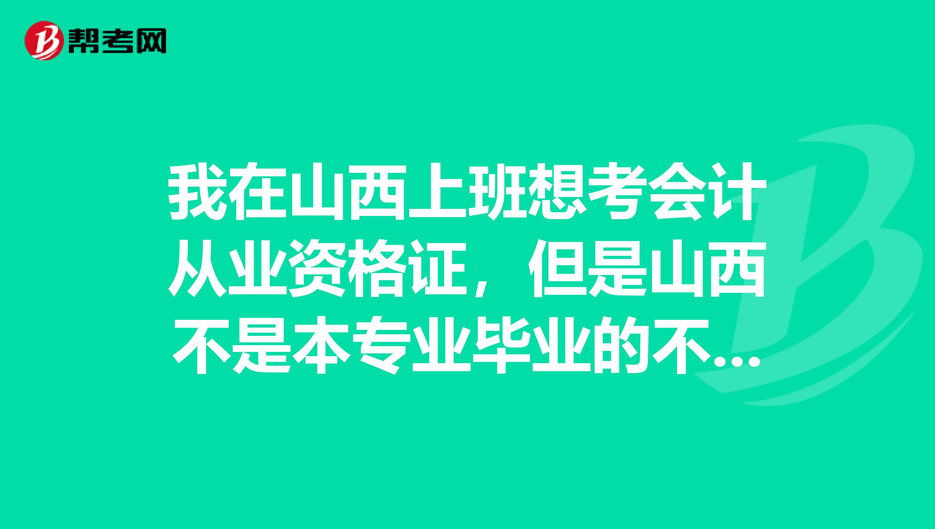 我在山西上班想考会计从业资格证，但是山西不是本专业毕业的不能考，我想去外地考可以吗？