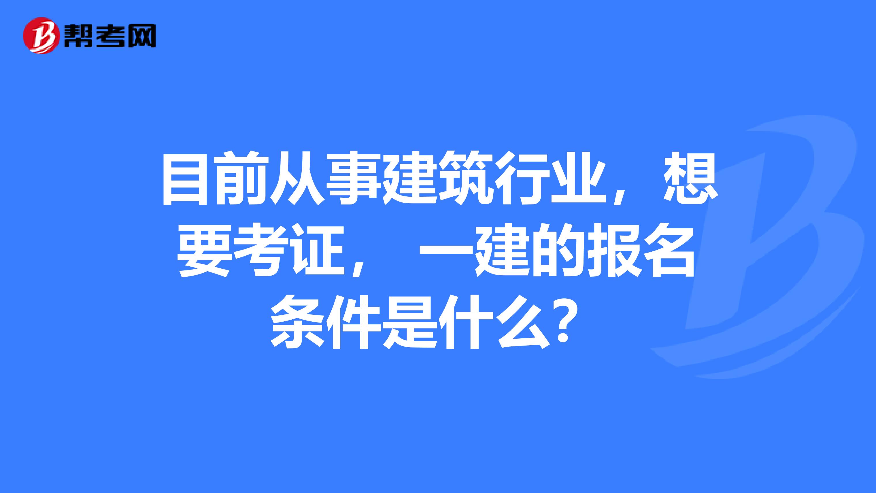 目前从事建筑行业,想要考证, 一建的报名条件是什么?