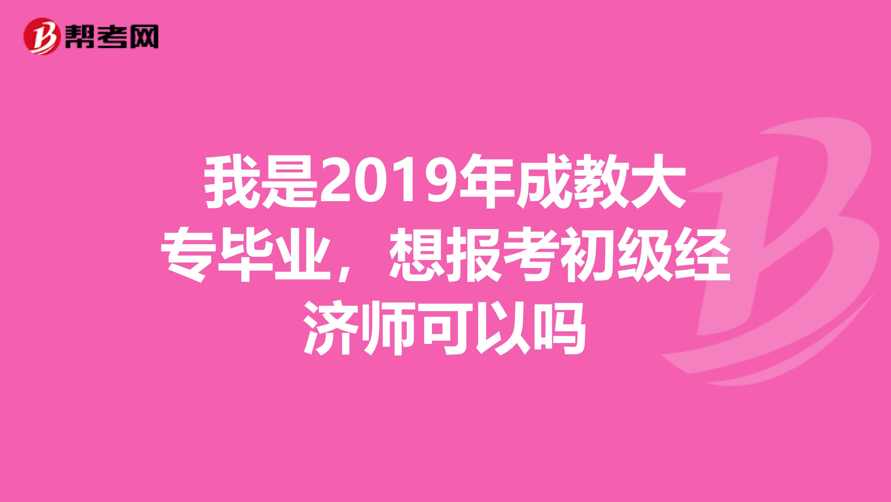 我是2019年成教大专毕业，想报考初级经济师可以吗