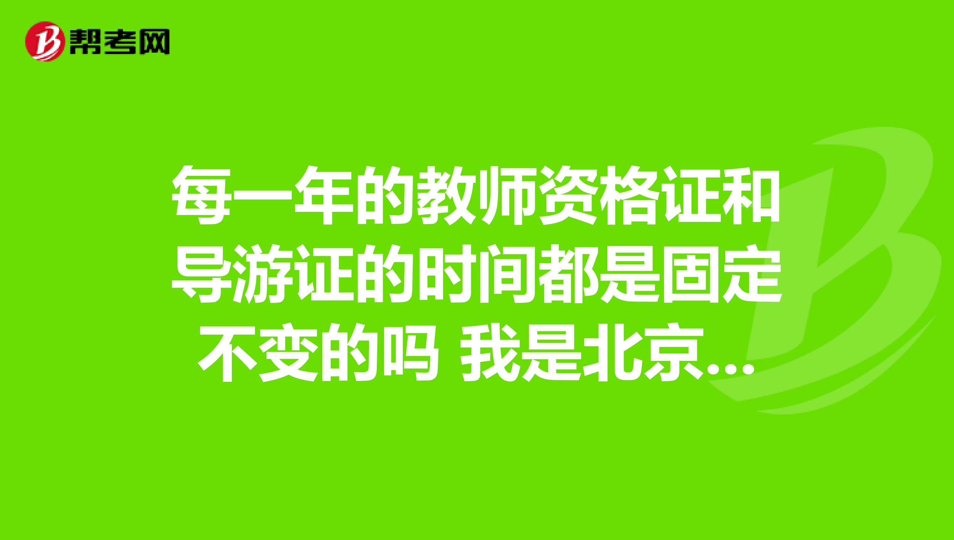 每一年的教师资格证和导游证的时间都是固定不变的吗 我是北京语言大学的