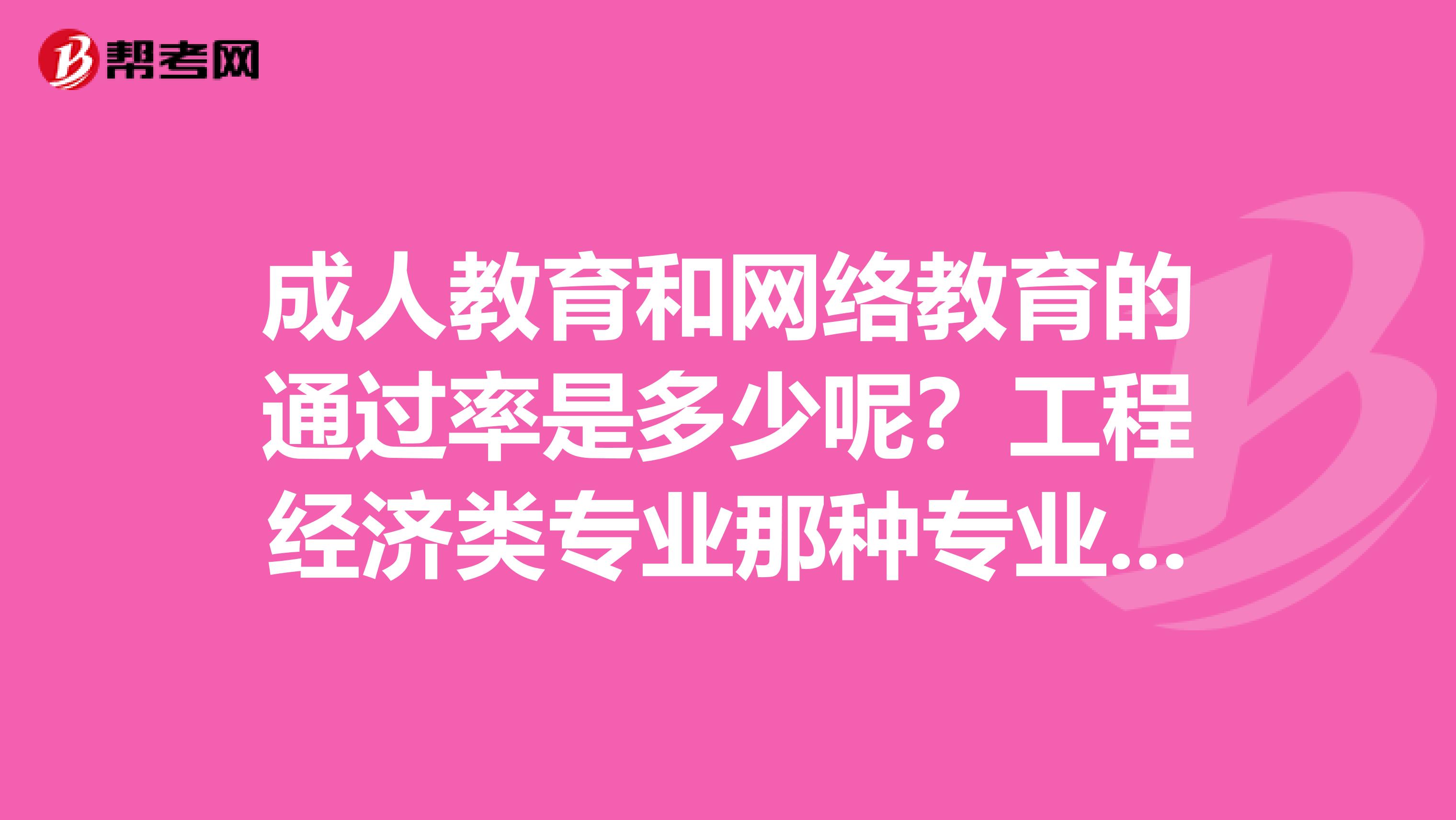 成人教育和网络教育的通过率是多少呢?工程经济类专业那种专业简单一点