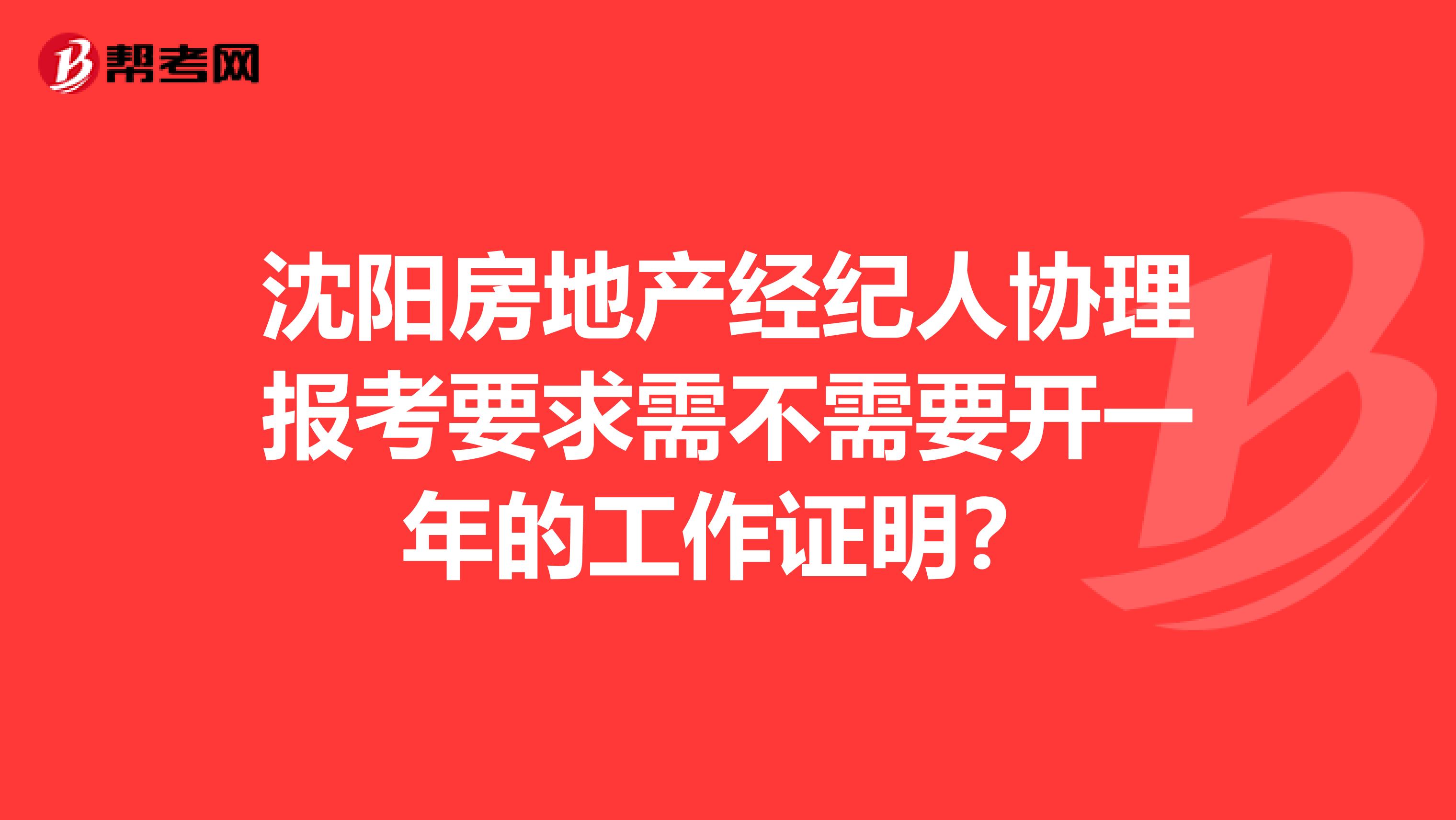 沈阳房地产经纪人协理报考要求需不需要开一年的工作证明？