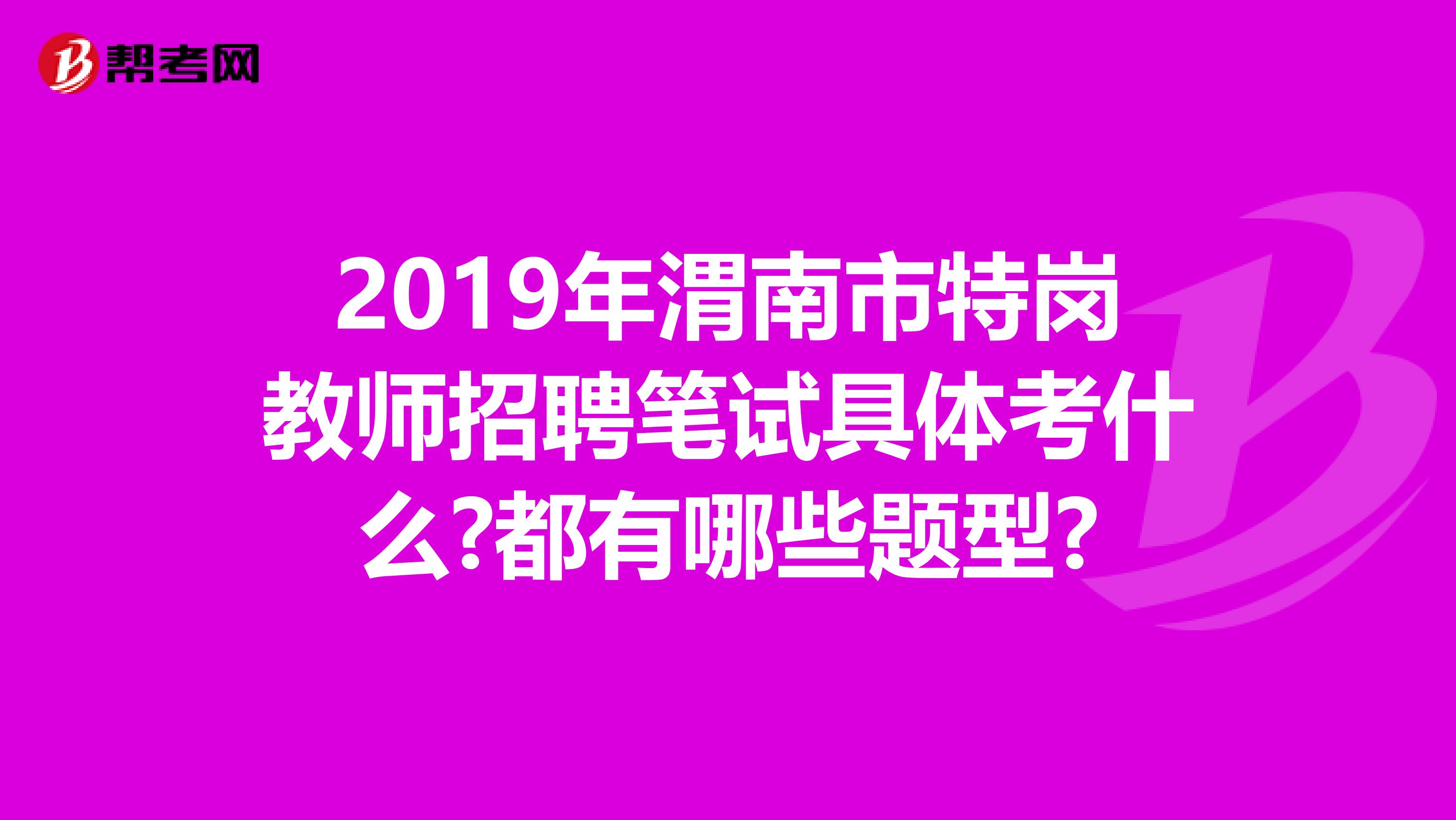 2019年渭南市特崗教師招聘筆試具體考什么?都有哪些題型?
