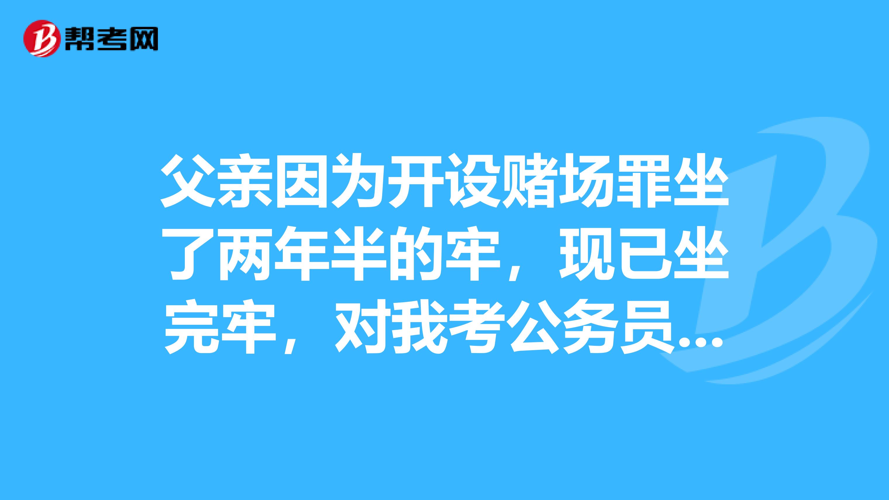 父亲因为开设赌场罪坐了两年半的牢，现已坐完牢，对我考公务员基层单位过政审有影响吗