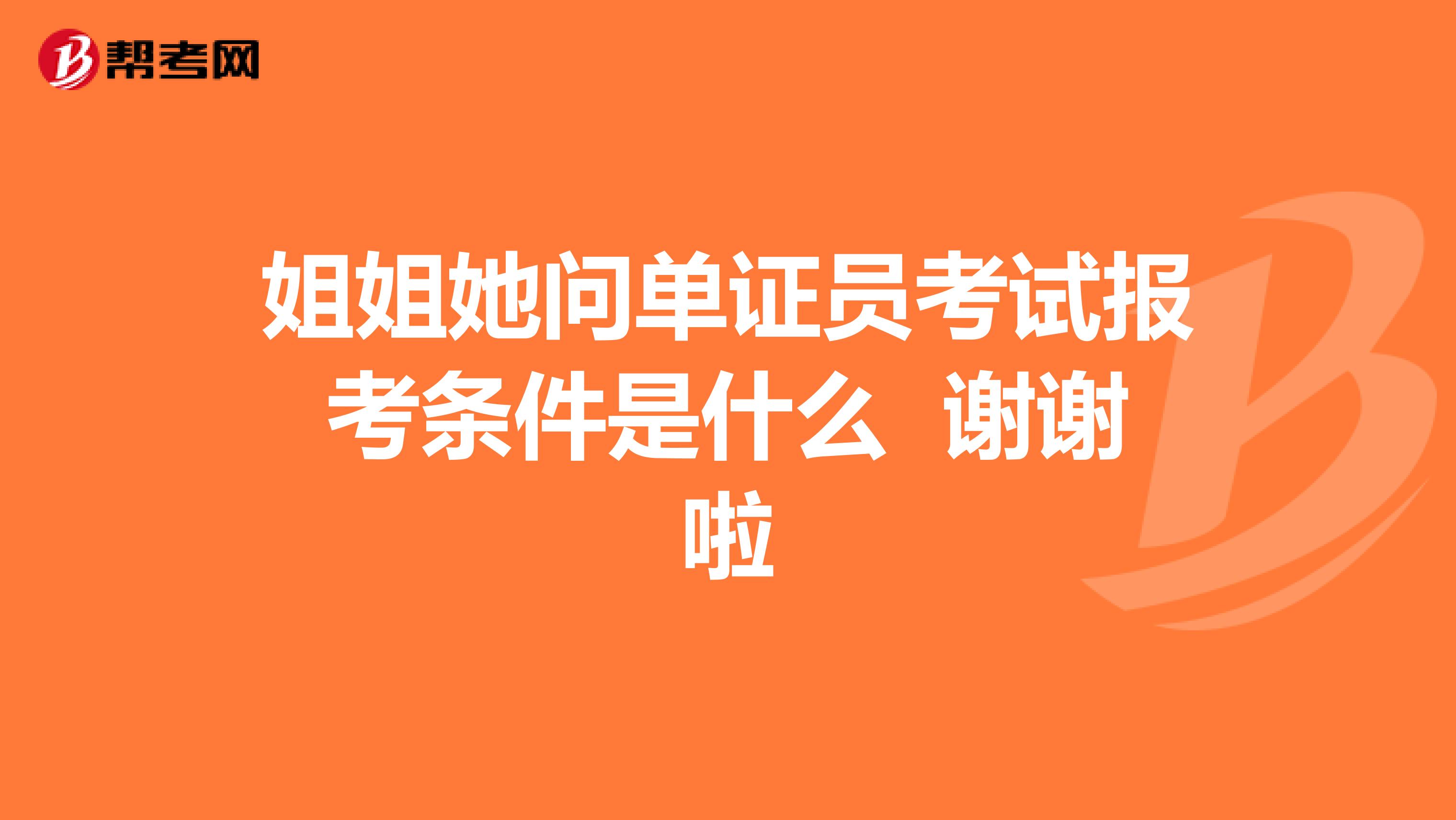 姐姐她问单证员考试报考条件是什么 谢谢啦