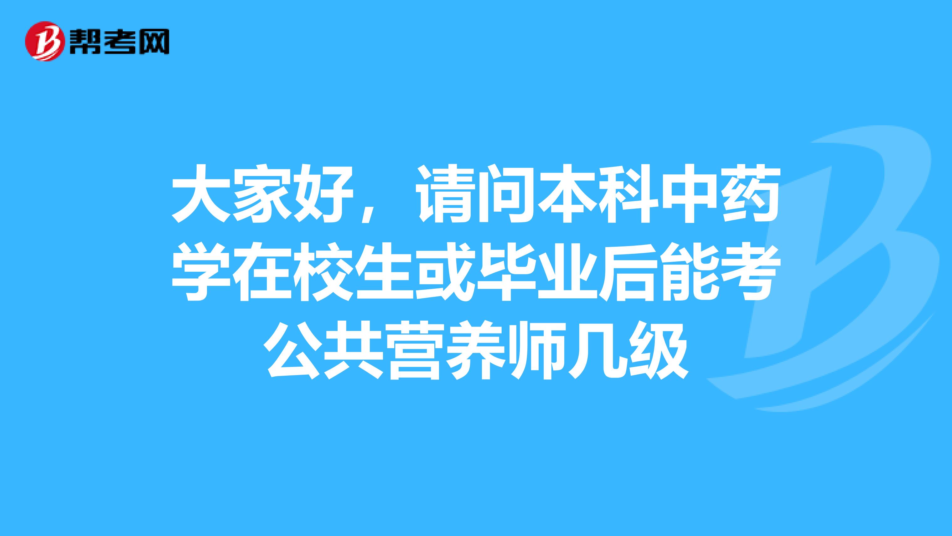大家好,请问本科中药学在校生或毕业后能考公共营养师几级
