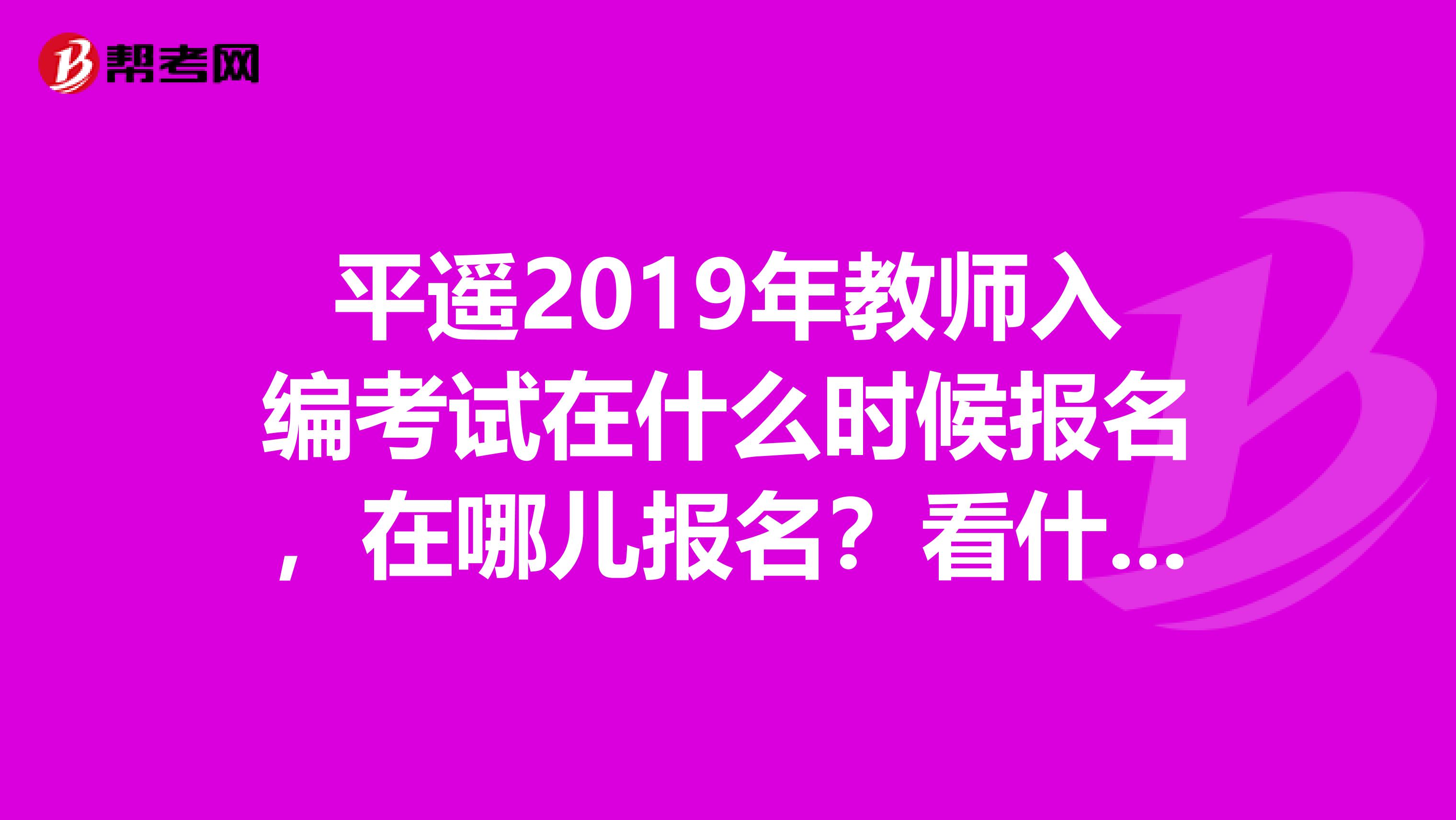 平遥2019年教师入编考试在什么时候报名，在哪儿报名？看什么书合适？我是学小学数学的。