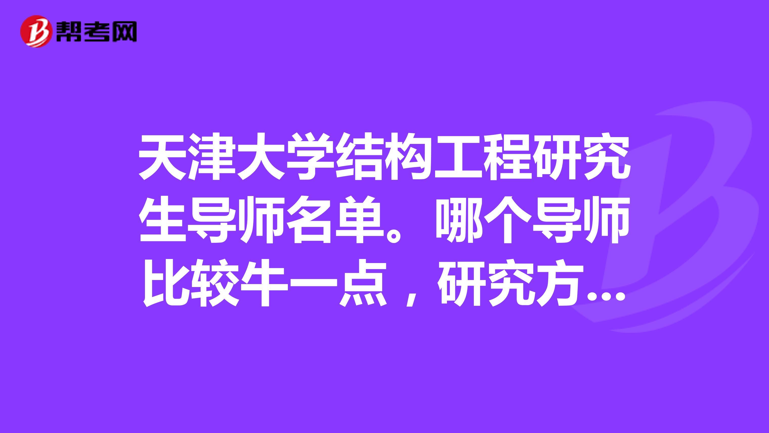 天津大学结构工程研究生导师名单。哪个导师比较牛一点，研究方向是什么初试大约多少分