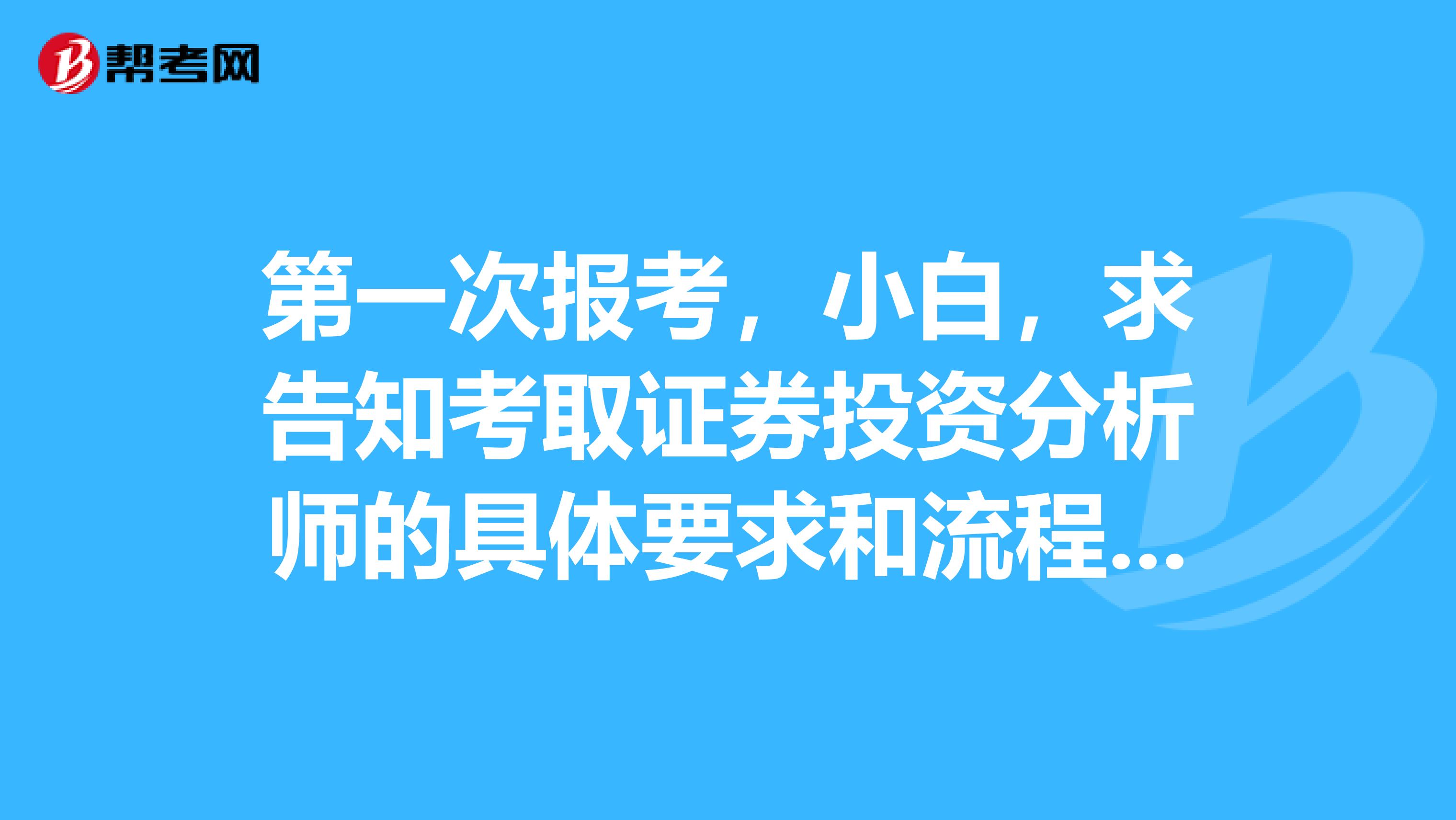 第一次报考，小白，求告知考取证券投资分析师的具体要求和流程是什么？