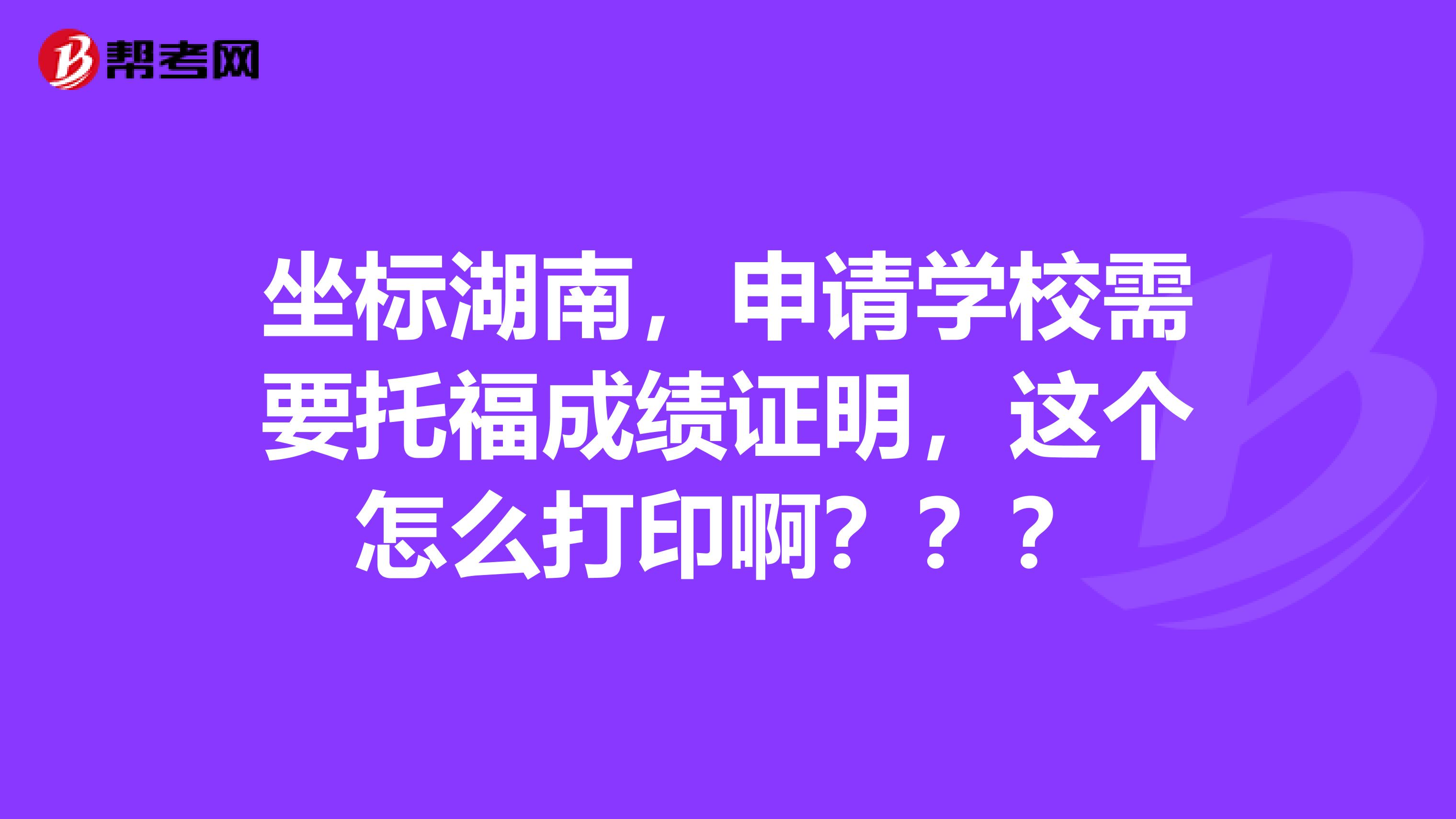 坐标湖南,申请学校需要托福成绩证明,这个怎么打印啊???
