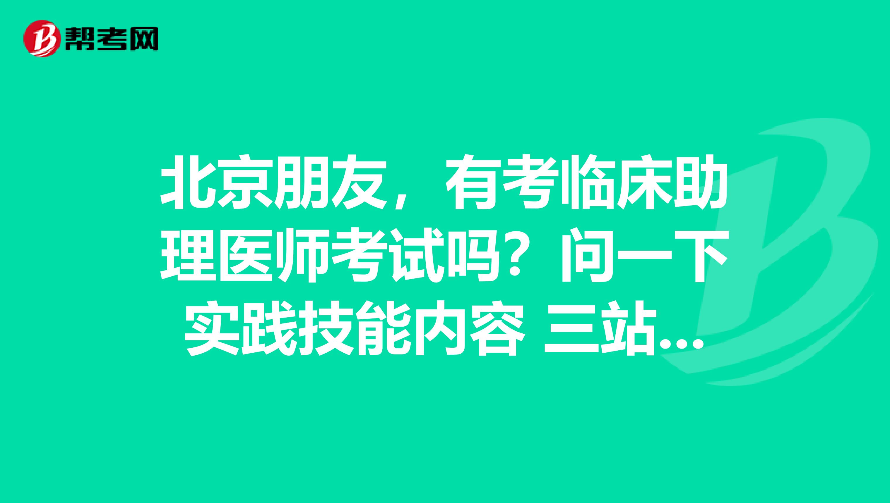 北京朋友，有考臨床助理醫師考試嗎？問一下實踐技能內容 三站占分比值是多少？幫助一下唄