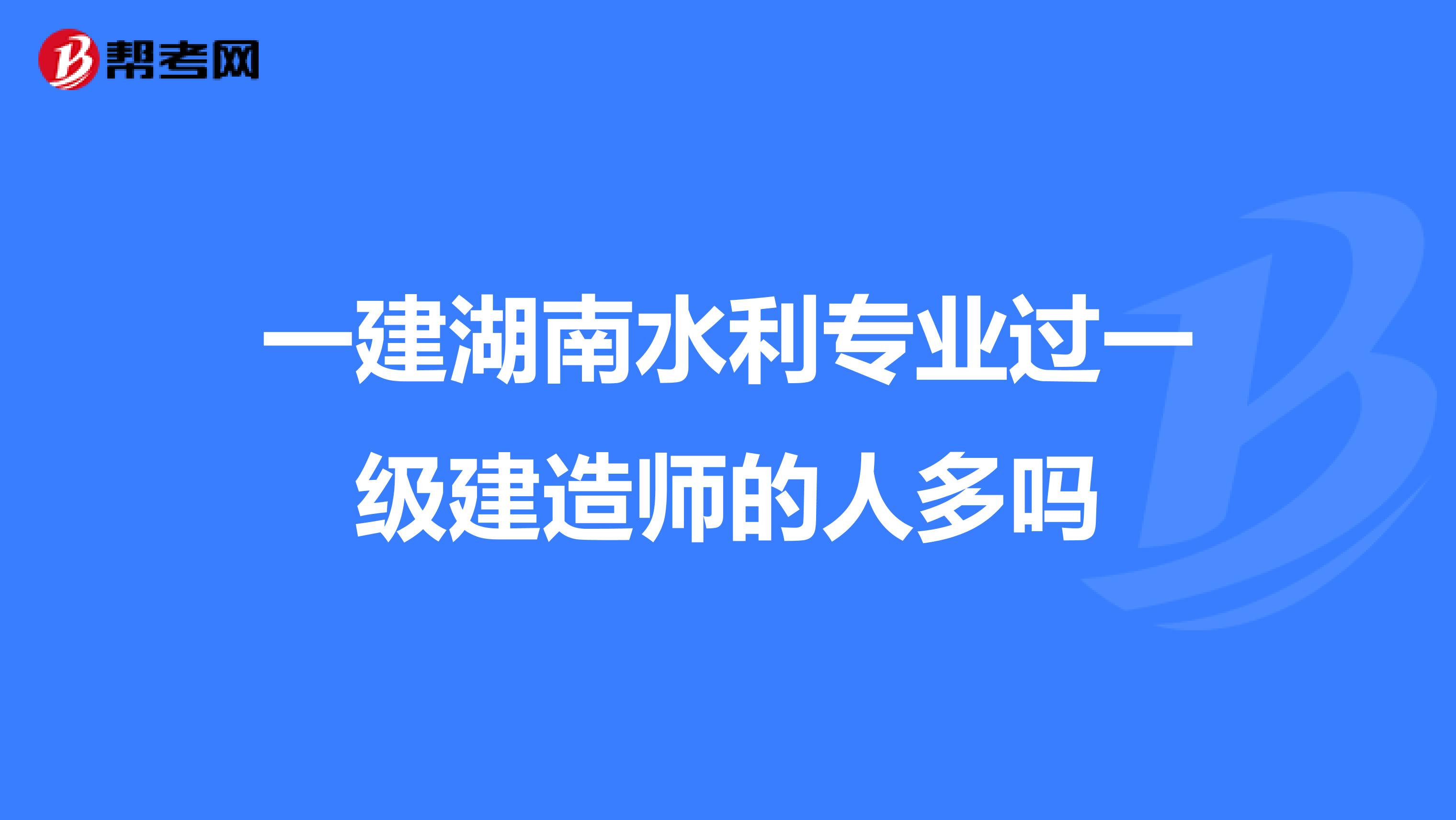 一建湖南水利专业过一级建造师的人多吗