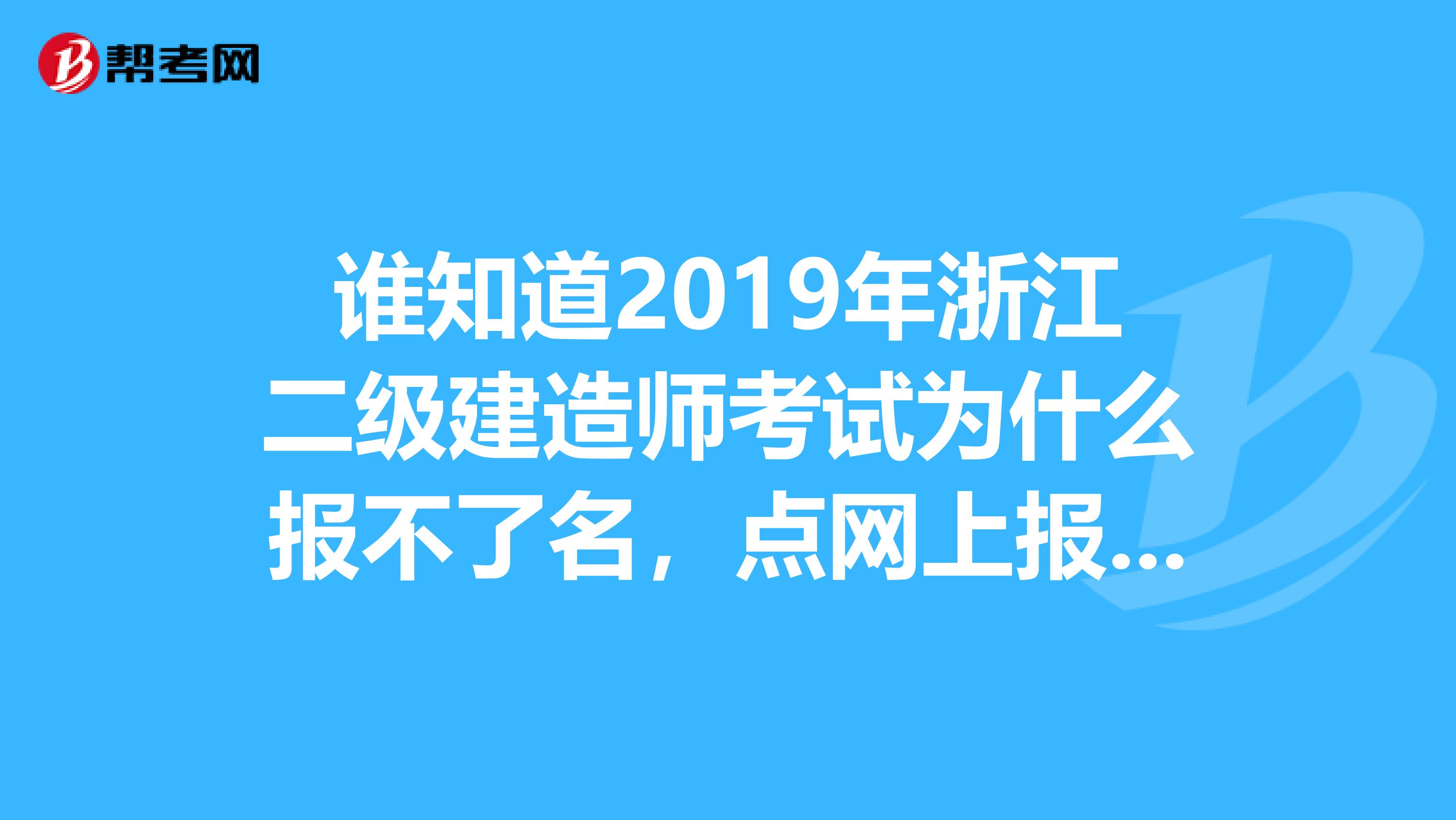 谁知道2019年浙江二级建造师考试为什么报不了名,点网上报名提示的是系统参数错误,求解答。谢谢
