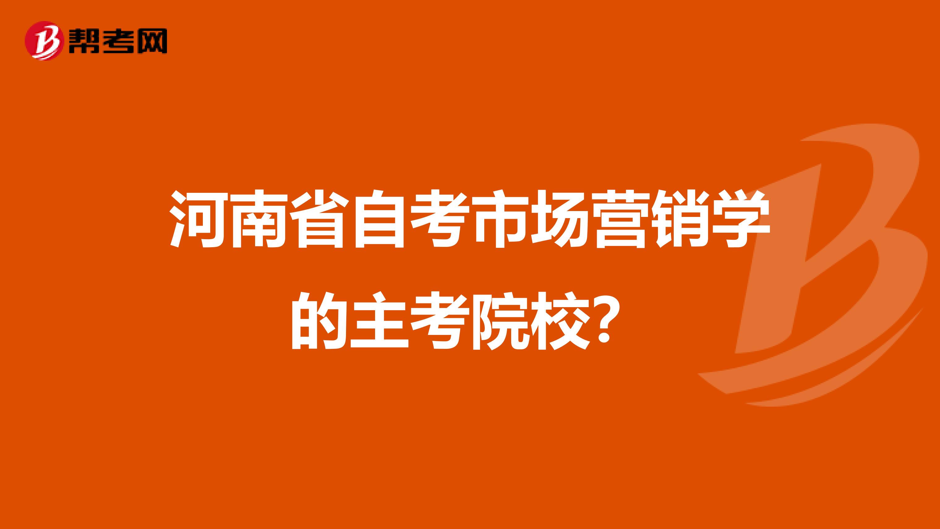 河南省自考市场营销学的主考院校？