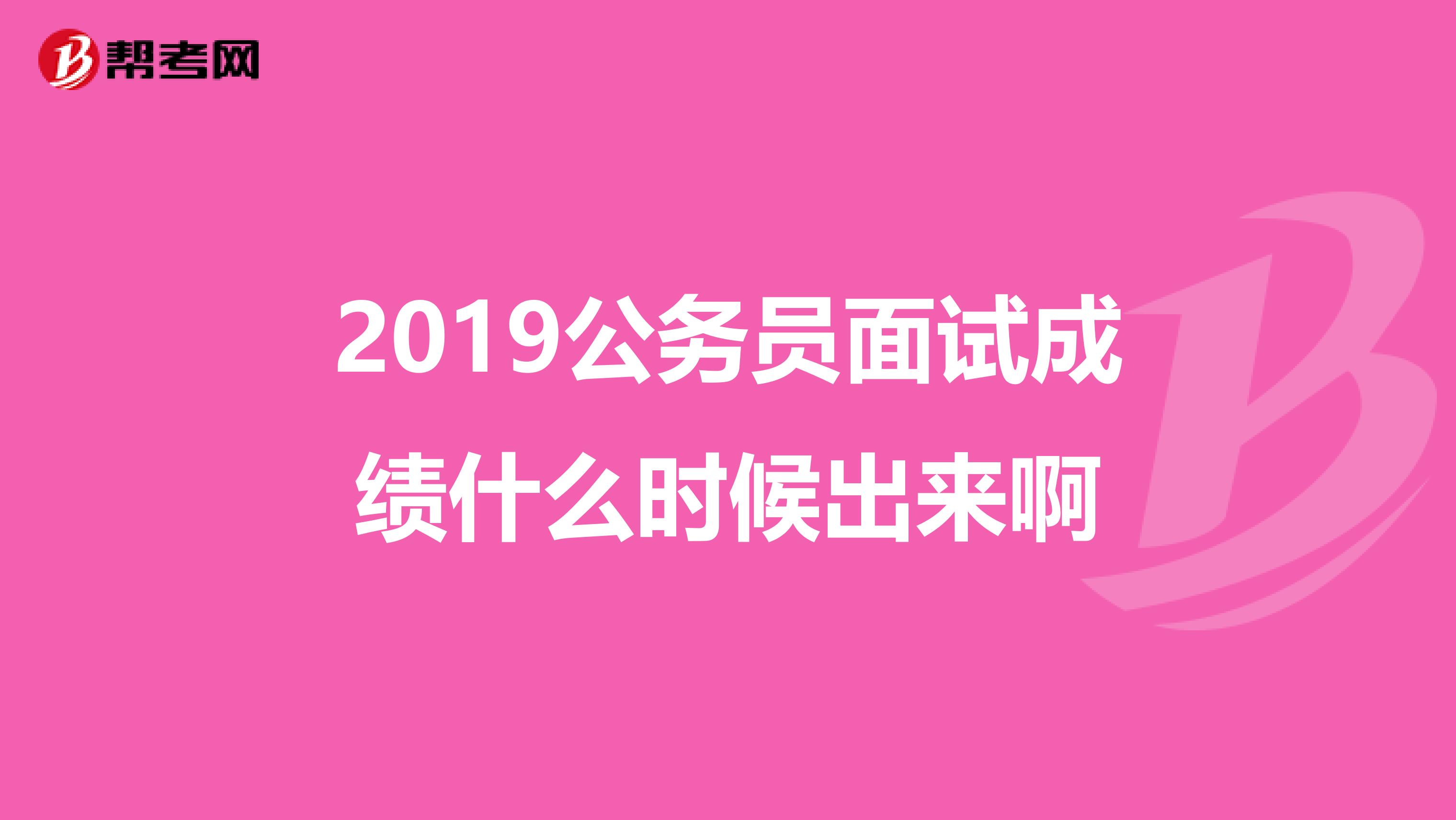 2019公务员面试成绩什么时候出来啊
