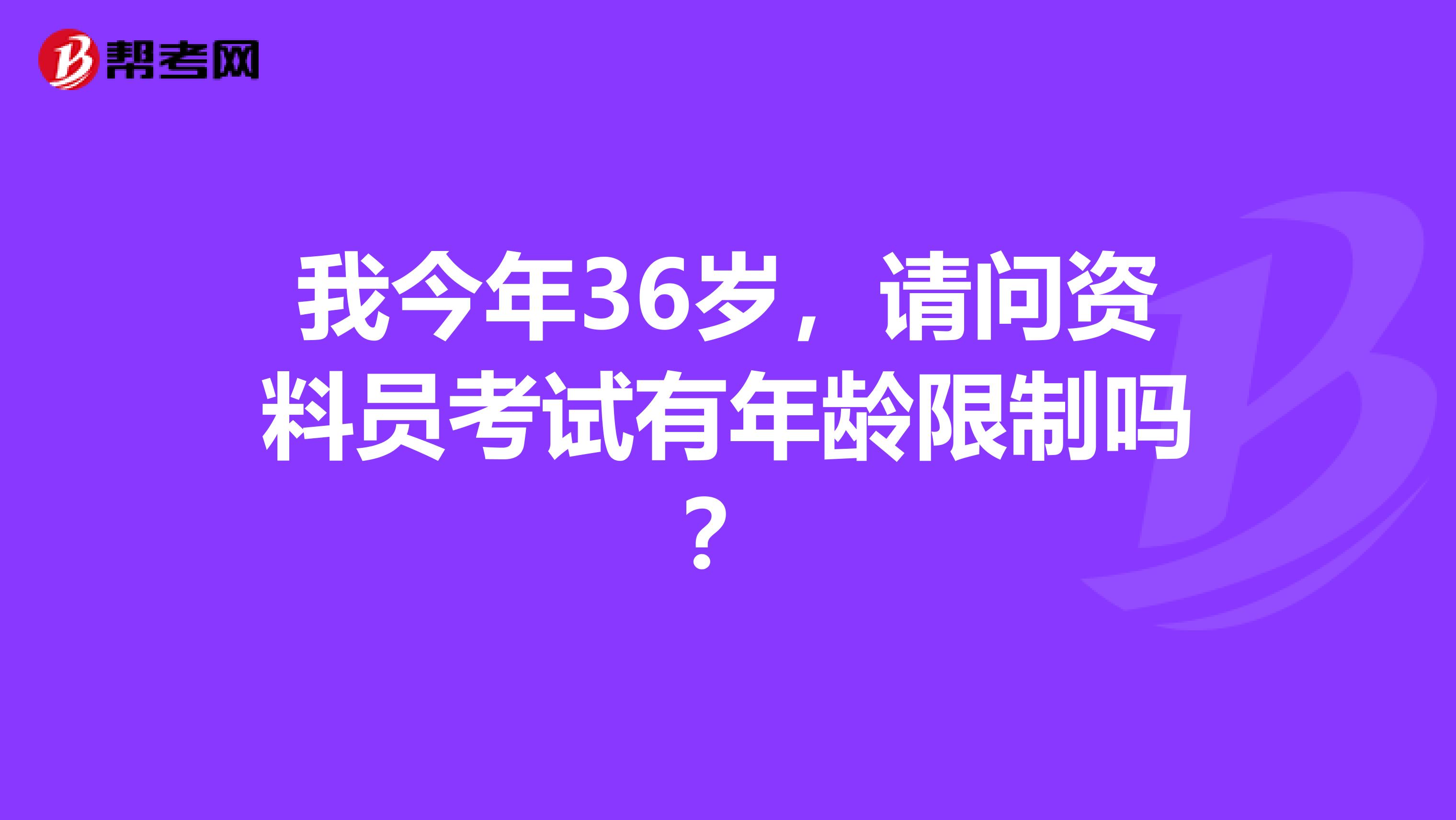我今年36岁，请问资料员考试有年龄限制吗？