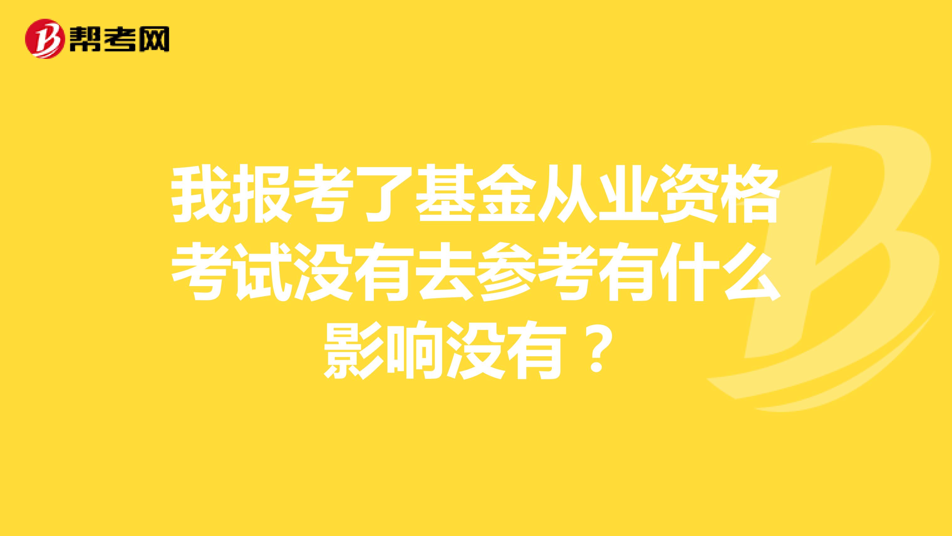 我报考了基金从业资格考试没有去参考有什么影响没有？