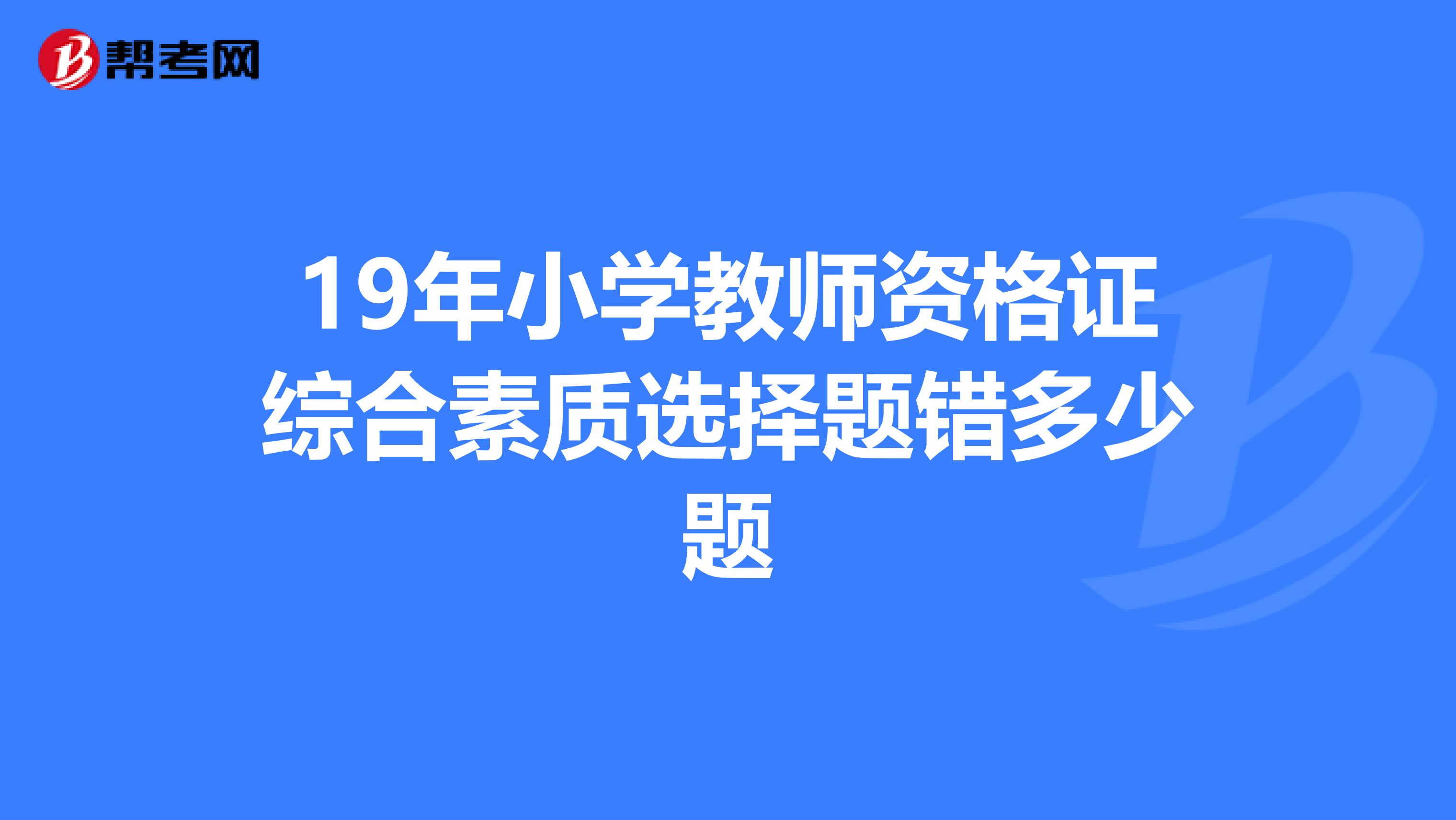 19年小学教师资格证综合素质选择题错多少题