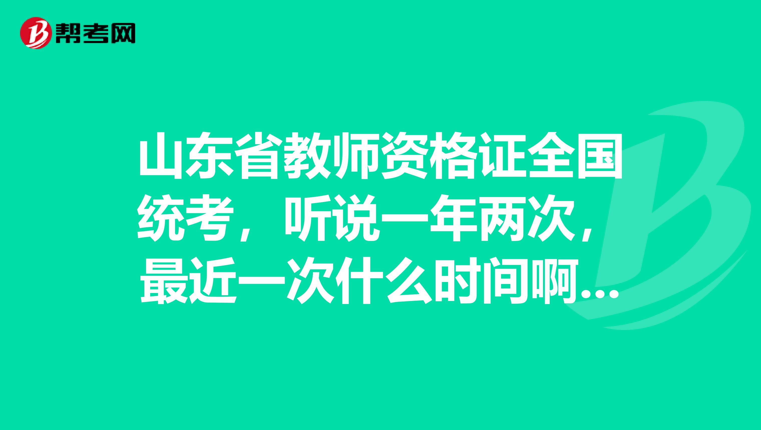 山东省教师资格证全国统考,听说一年两次,最近一次什么时间啊?要到2019年吗