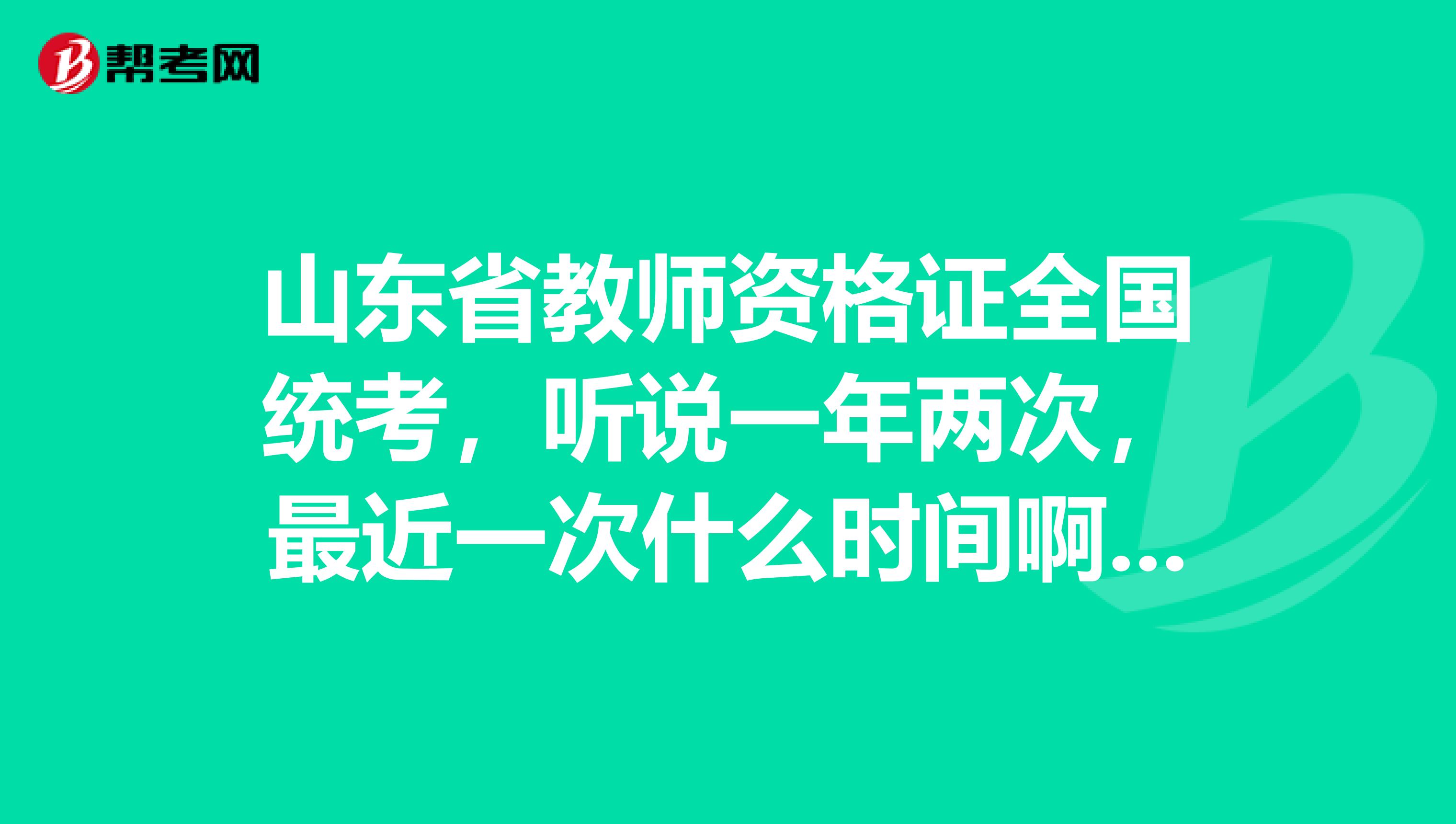 山东省教师资格证全国统考，听说一年两次，最近一次什么时间啊？要到2019年吗