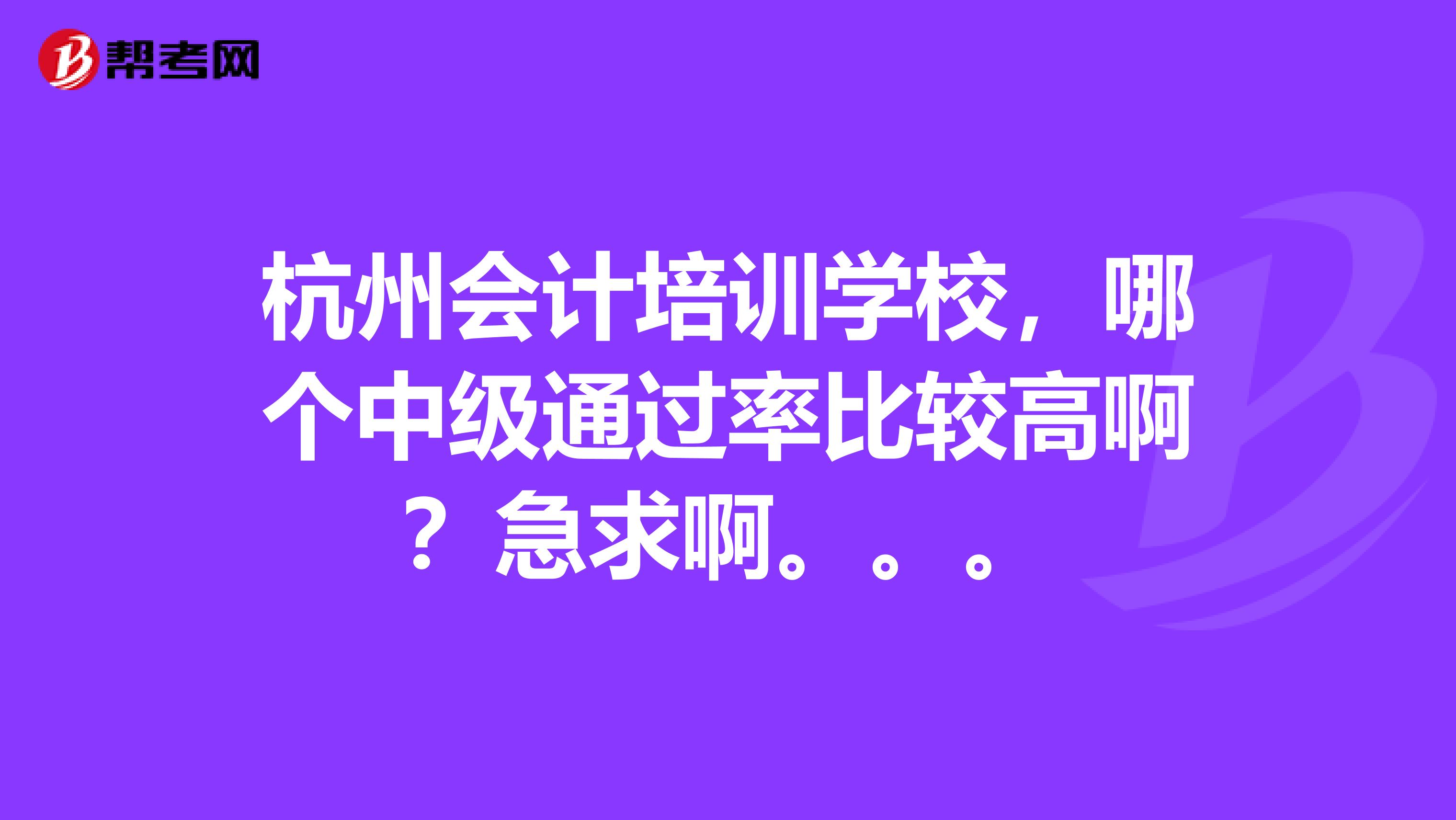 杭州会计培训学校,哪个中级通过率比较高啊?急求啊。。。
