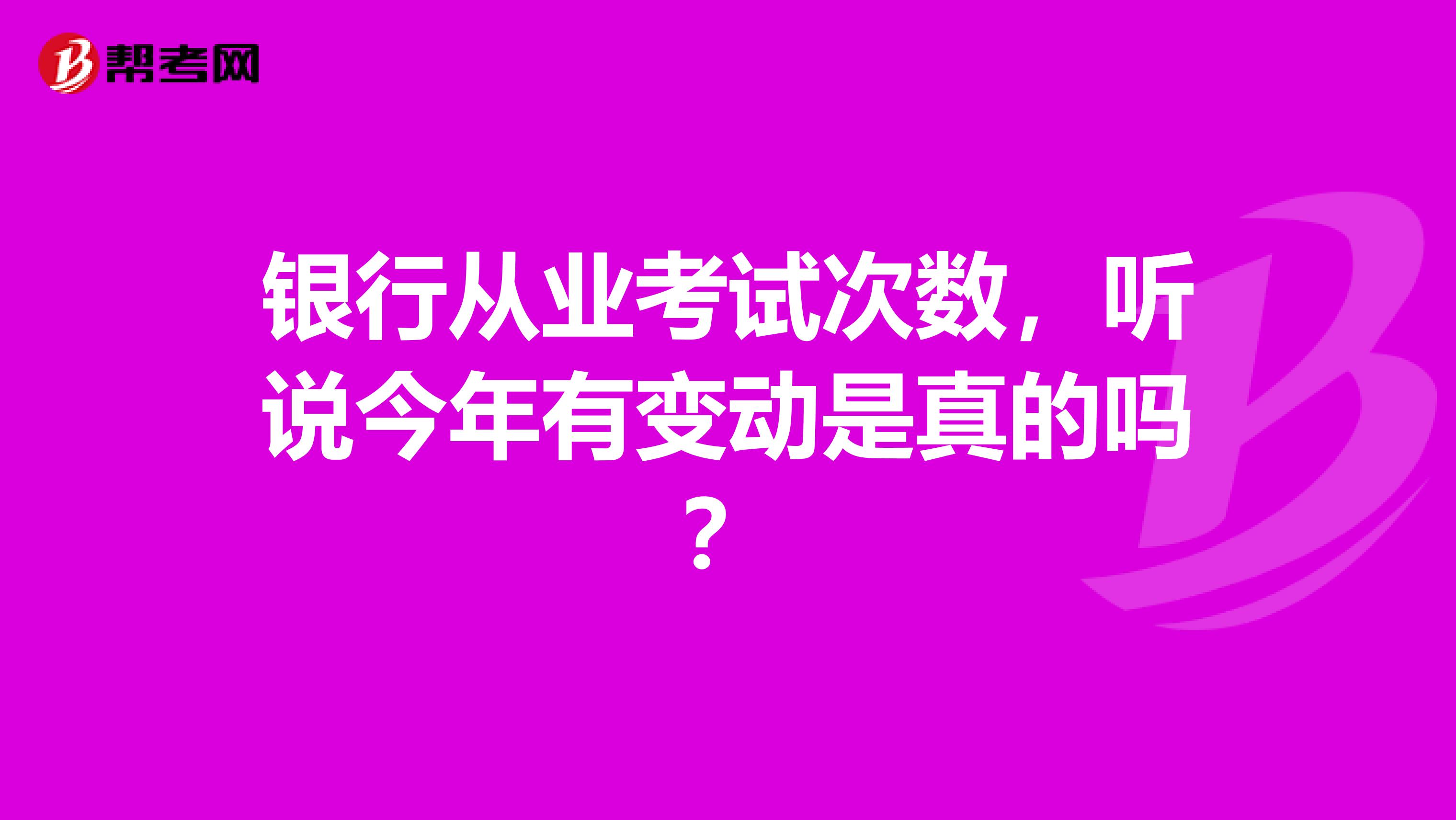 银行从业考试次数，听说今年有变动是真的吗？