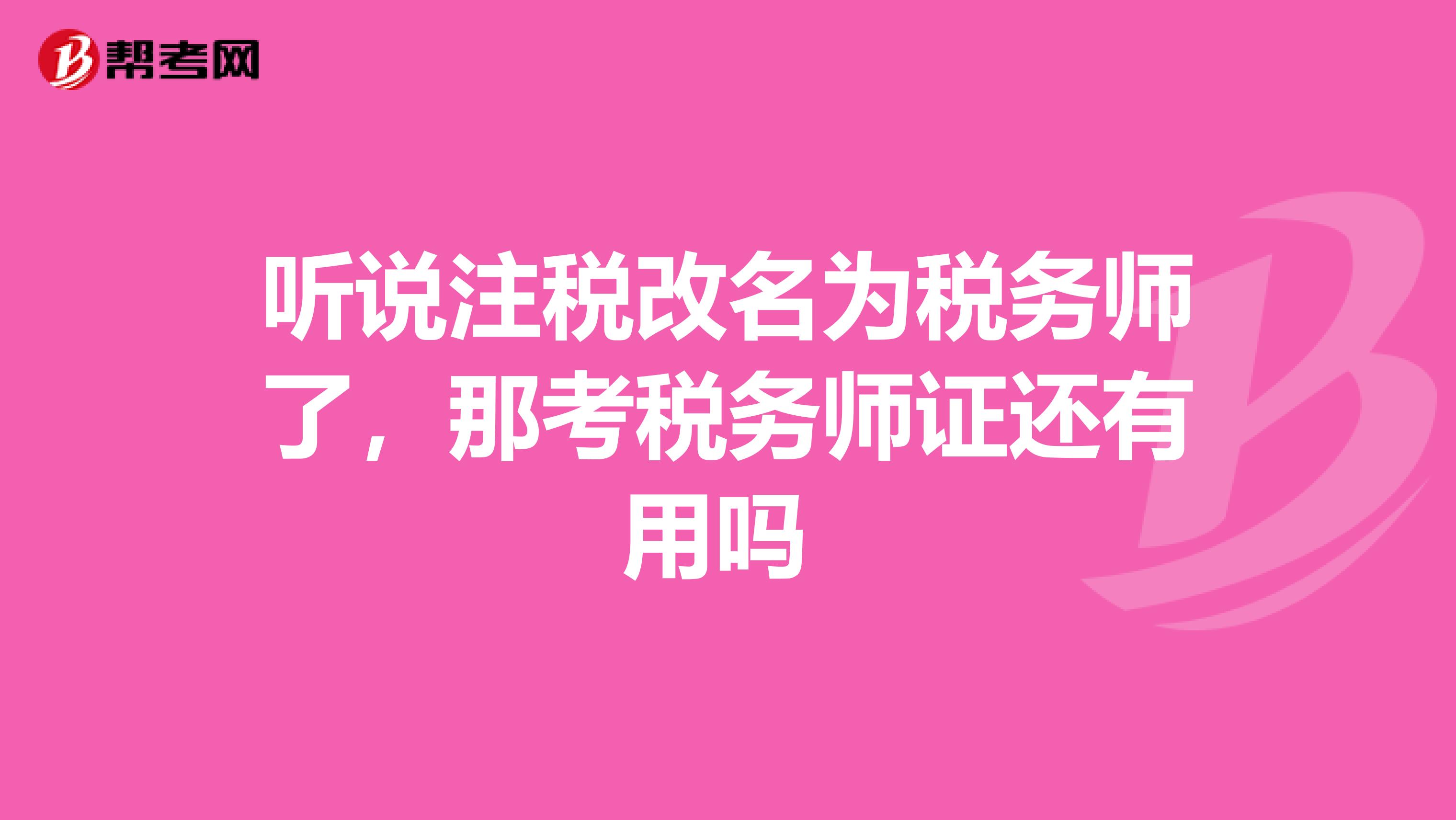 听说注税改名为税务师了，那考税务师证还有用吗 