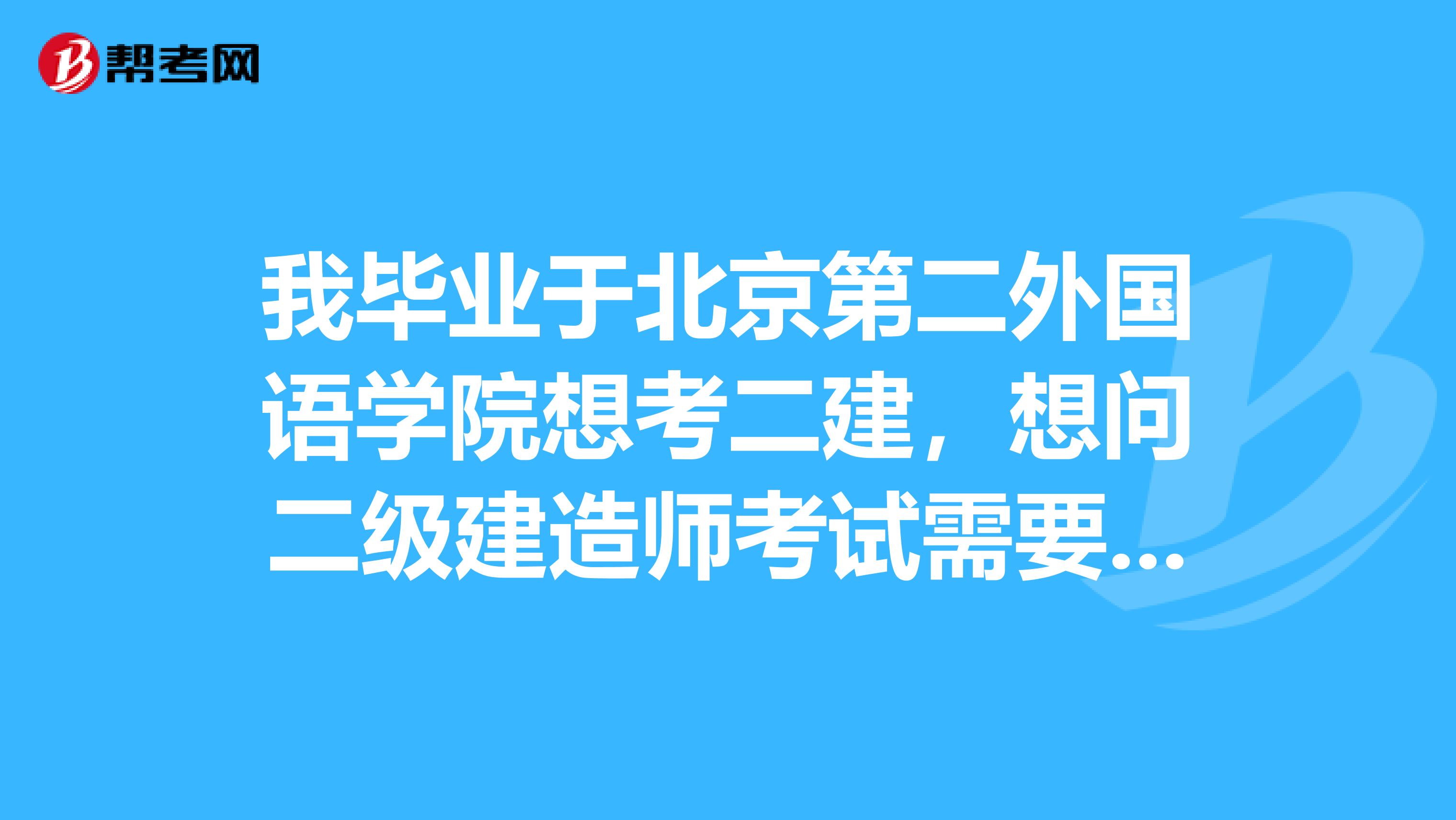 我毕业于北京第二外国语学院想考二建,想问二级建造师考试需要多长时间准备