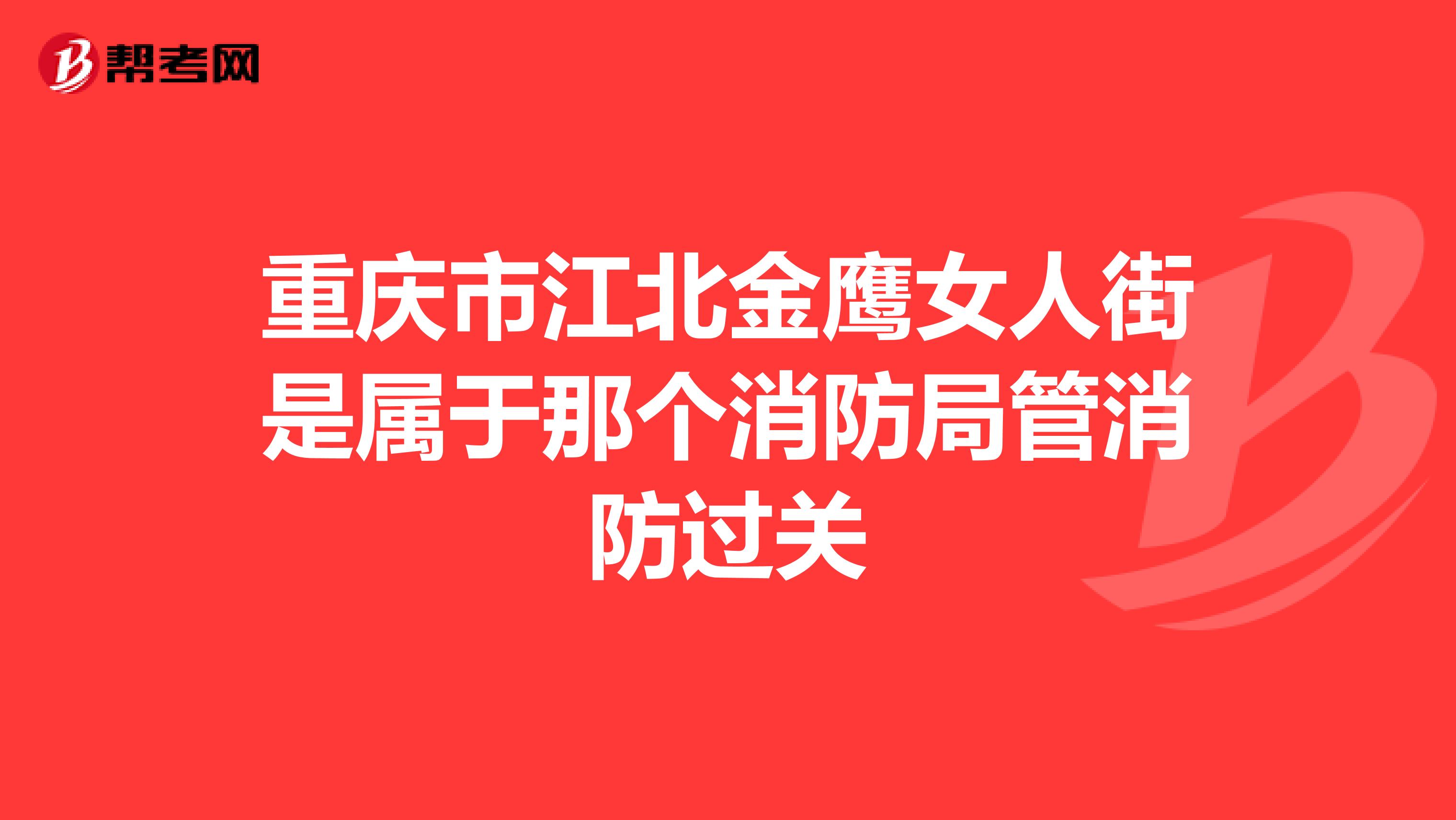 重庆市江北金鹰女人街是属于那个消防局管消防过关