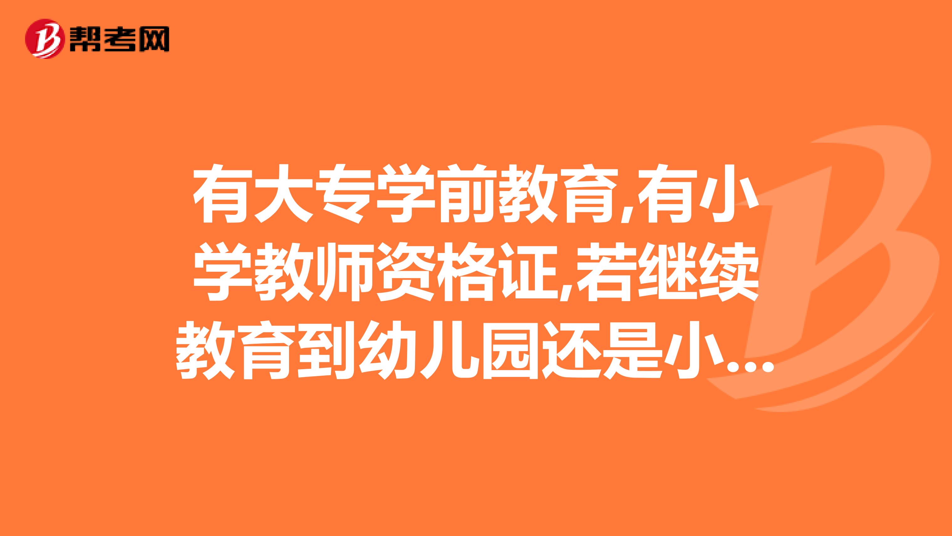 有大专学前教育,有小学教师资格证,若继续教育到幼儿园还是小学评职称
