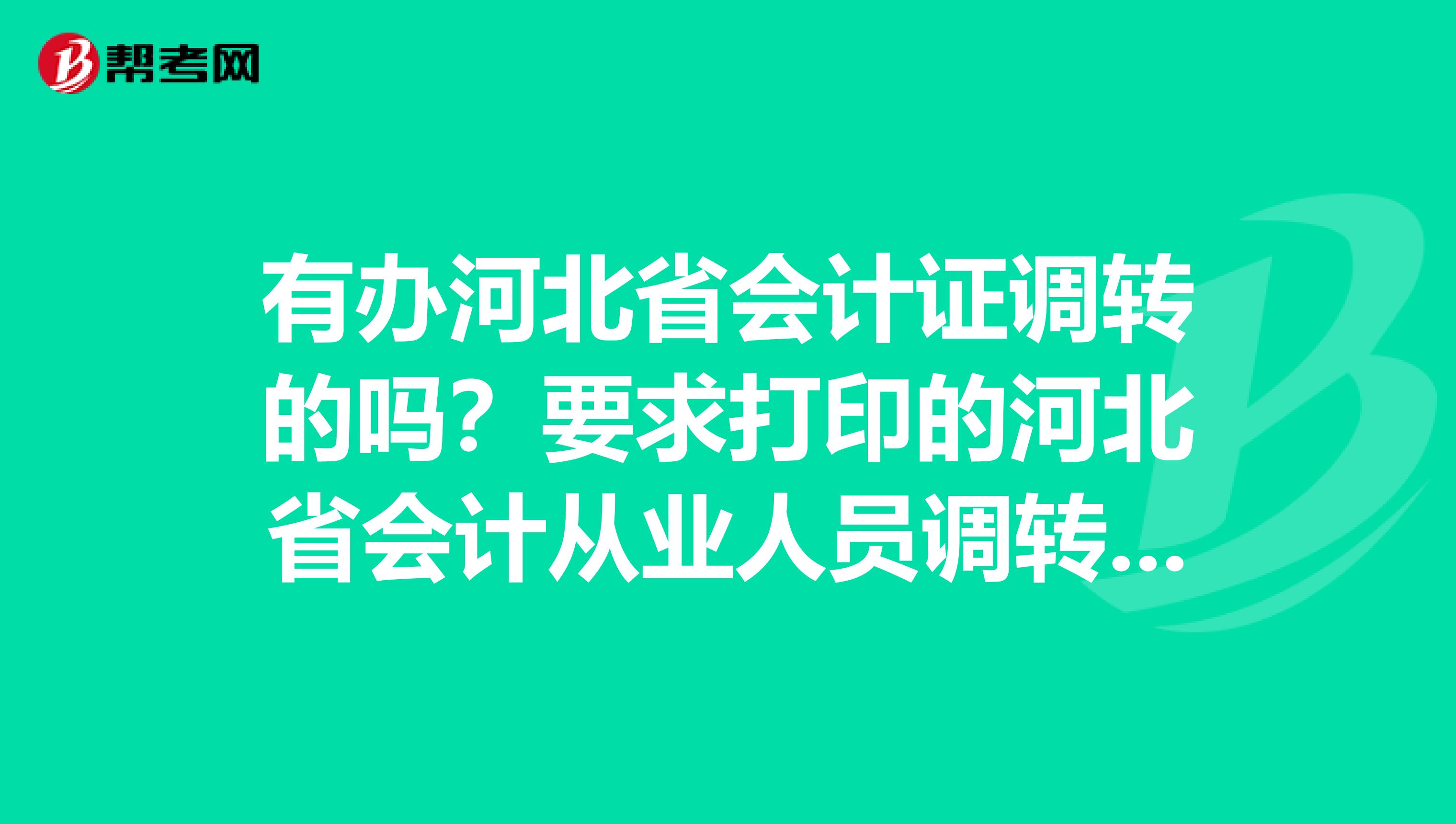 有办河北省会计证调转的吗?要求打印的河北省会计从业人员调转登记表在哪里有啊?