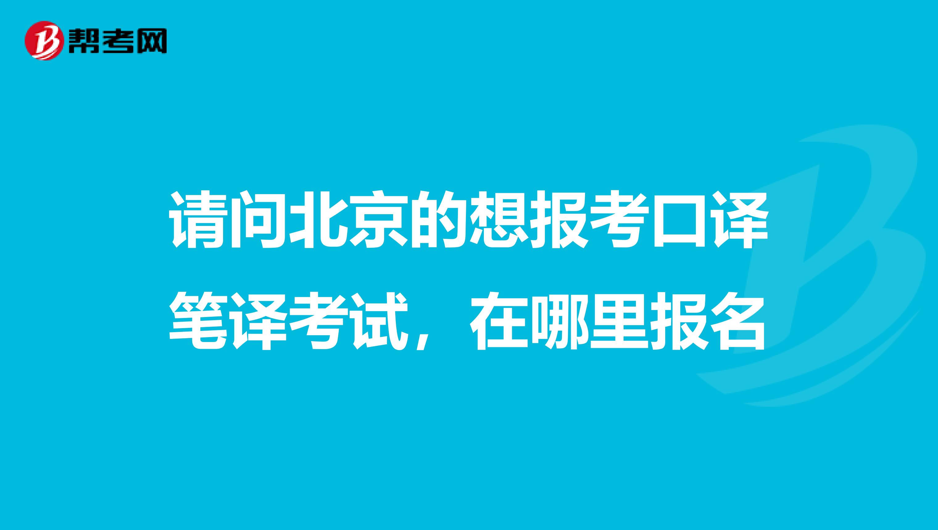 請問北京的想報考口譯筆譯考試，在哪里報名