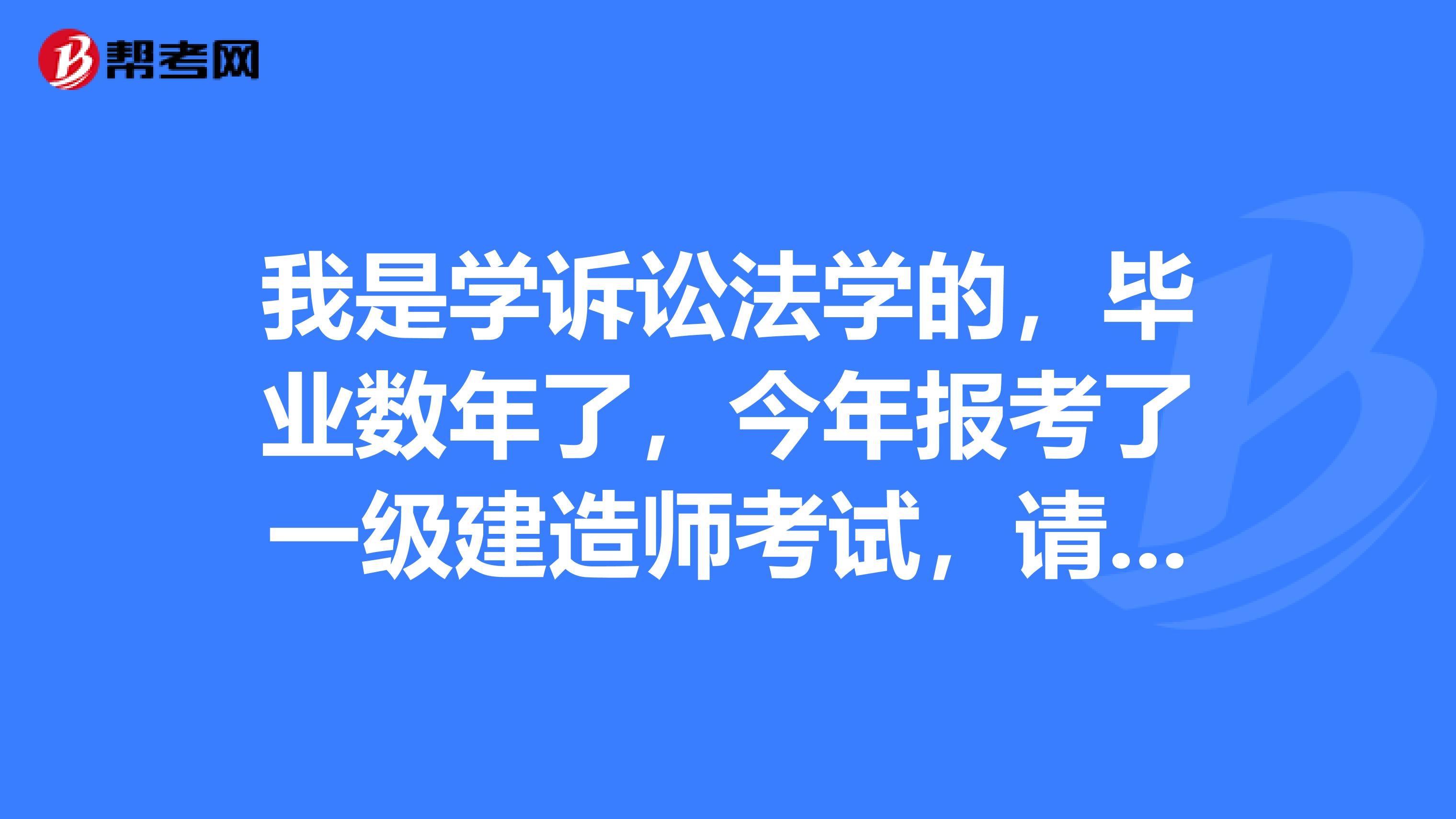 我是学诉讼法学的,毕业数年了,今年报考了一级建造师考试,请问一建考试如何通过?
