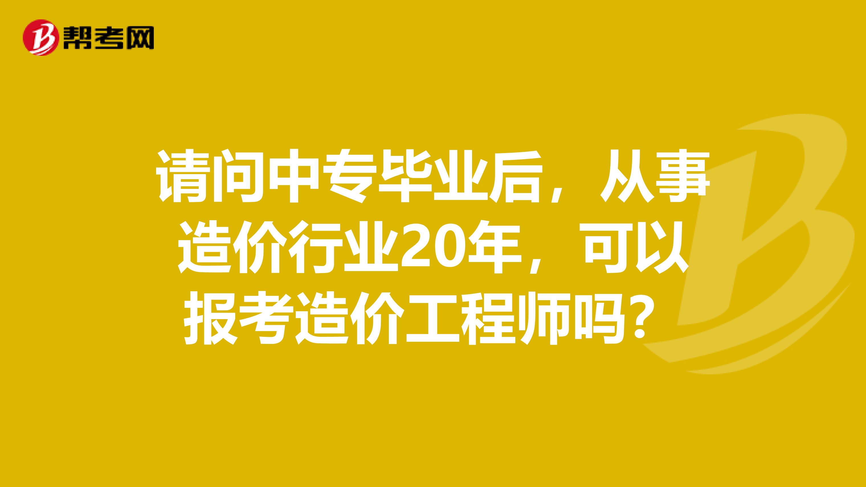 請問中專畢業(yè)后，從事造價行業(yè)20年，可以報考造價工程師嗎？