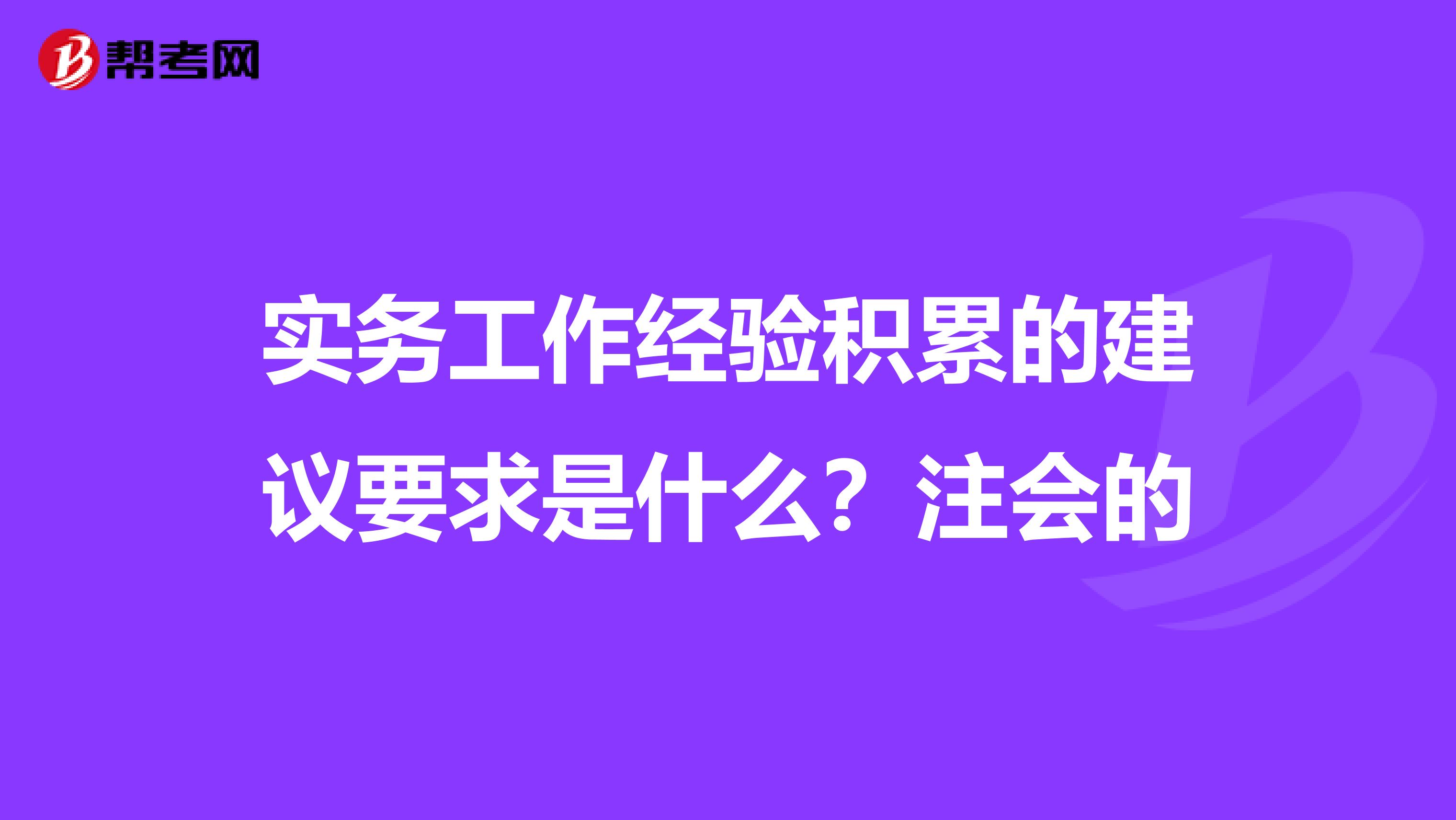 实务工作经验积累的建议要求是什么?注会的