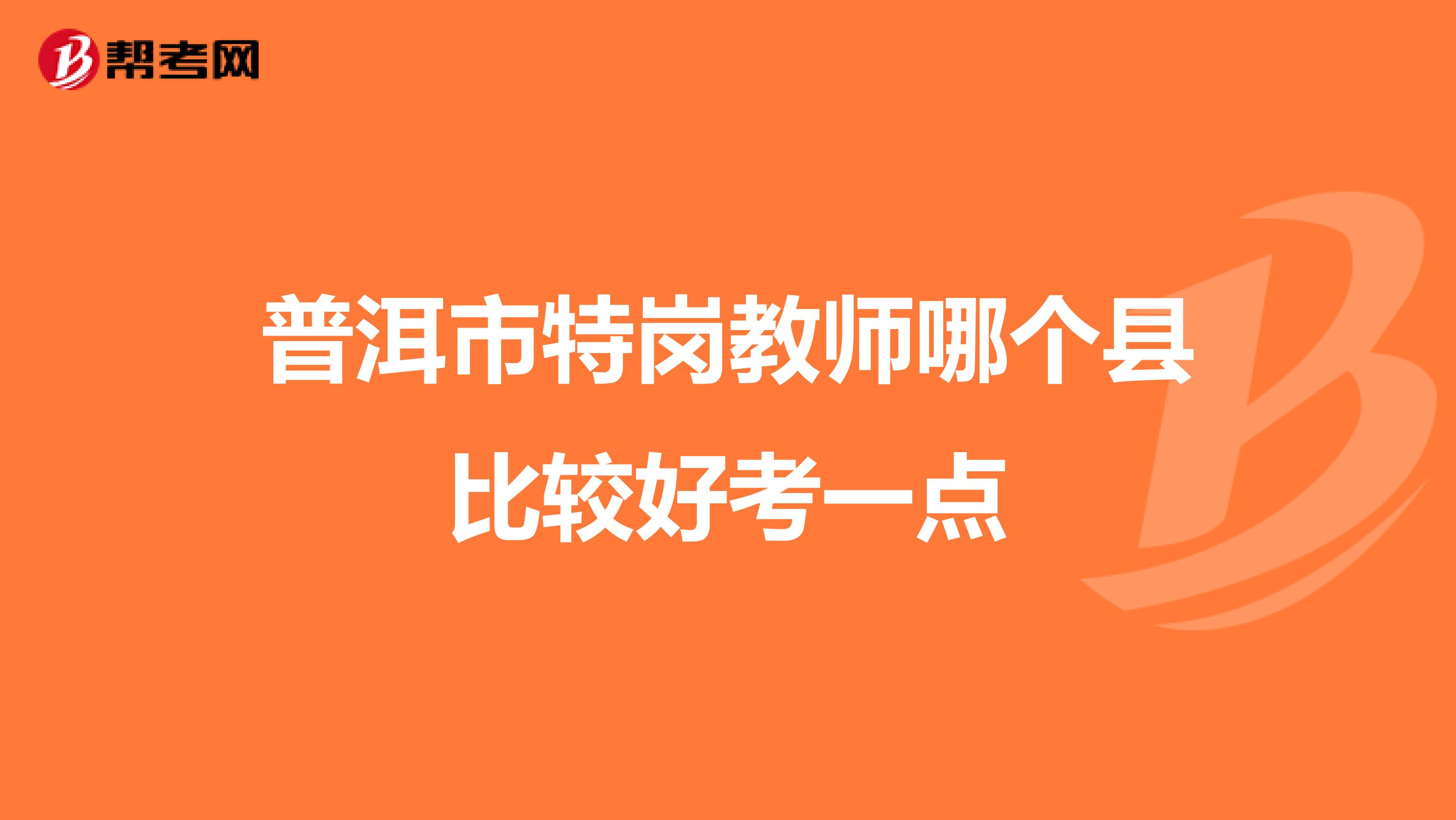 普洱市特岗教师哪个县比较好考一点