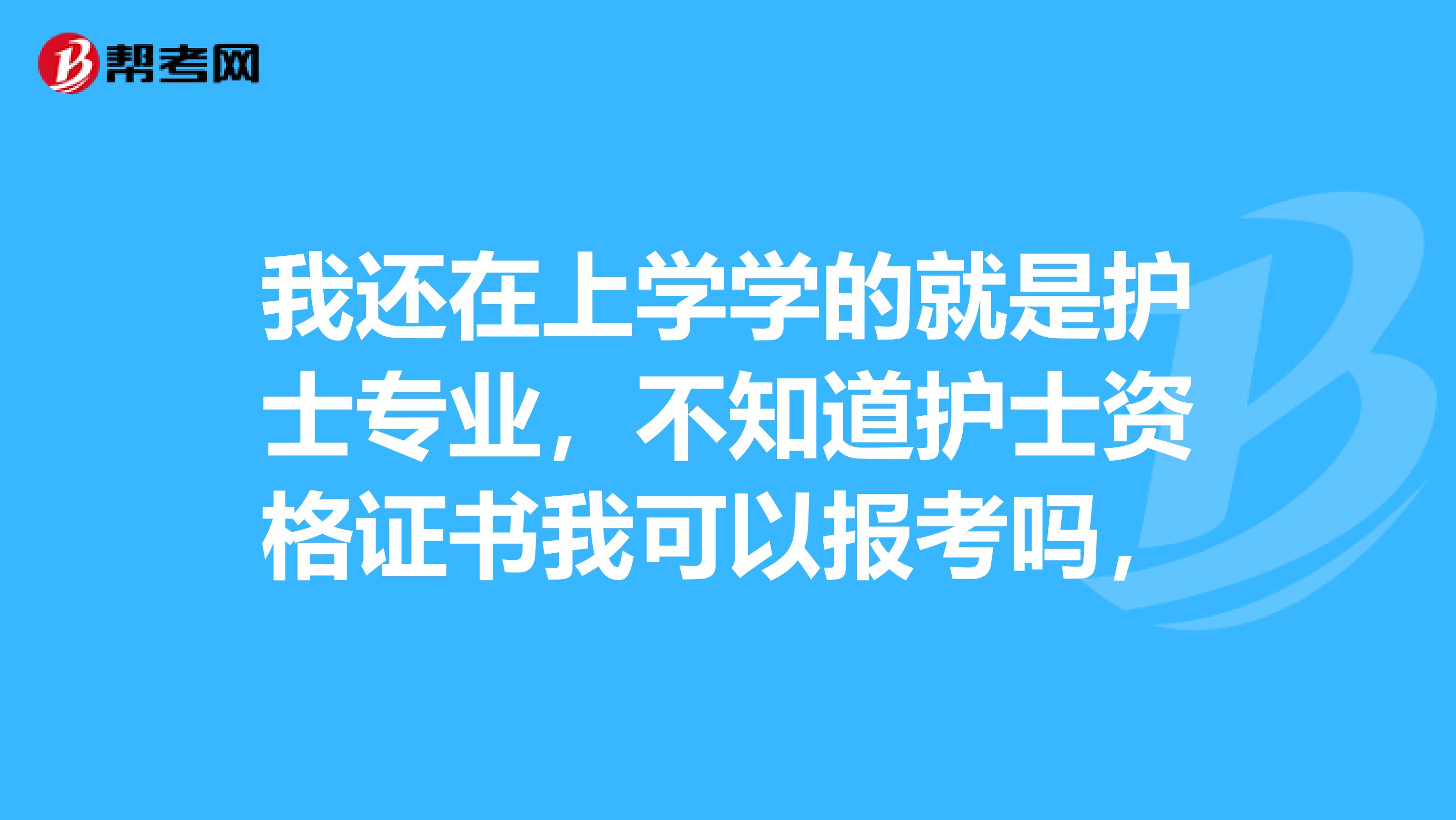 我还在上学学的就是护士专业，不知道护士资格证书我可以报考吗，