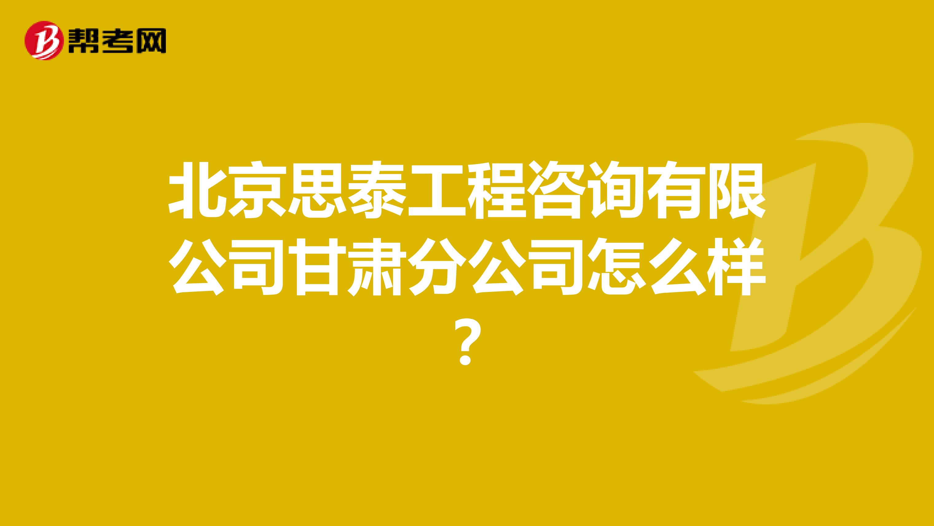 北京思泰工程咨询有限公司甘肃分公司怎么样？