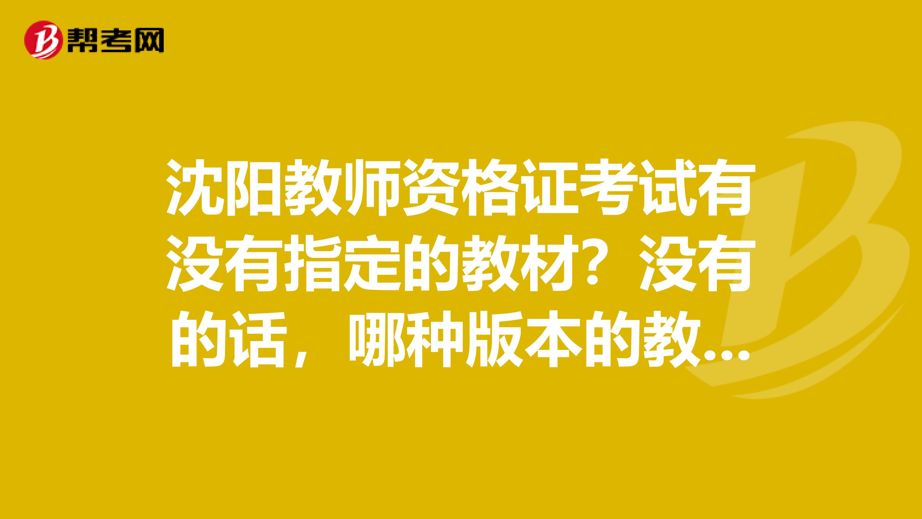 沈阳教师资格证考试有没有指定的教材？没有的话，哪种版本的教材比较好？