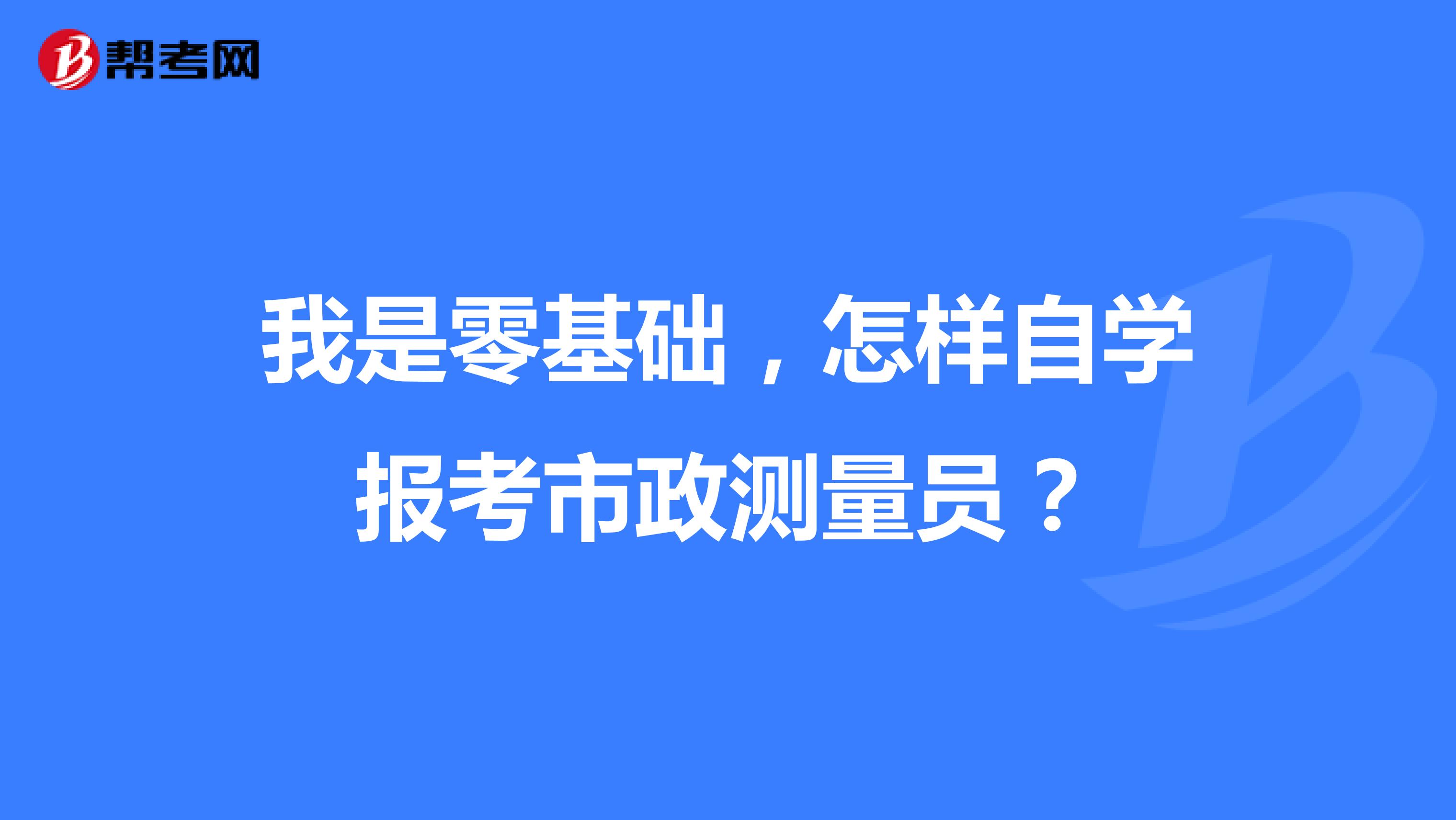 我是零基础,怎样自学报考市政测量员?