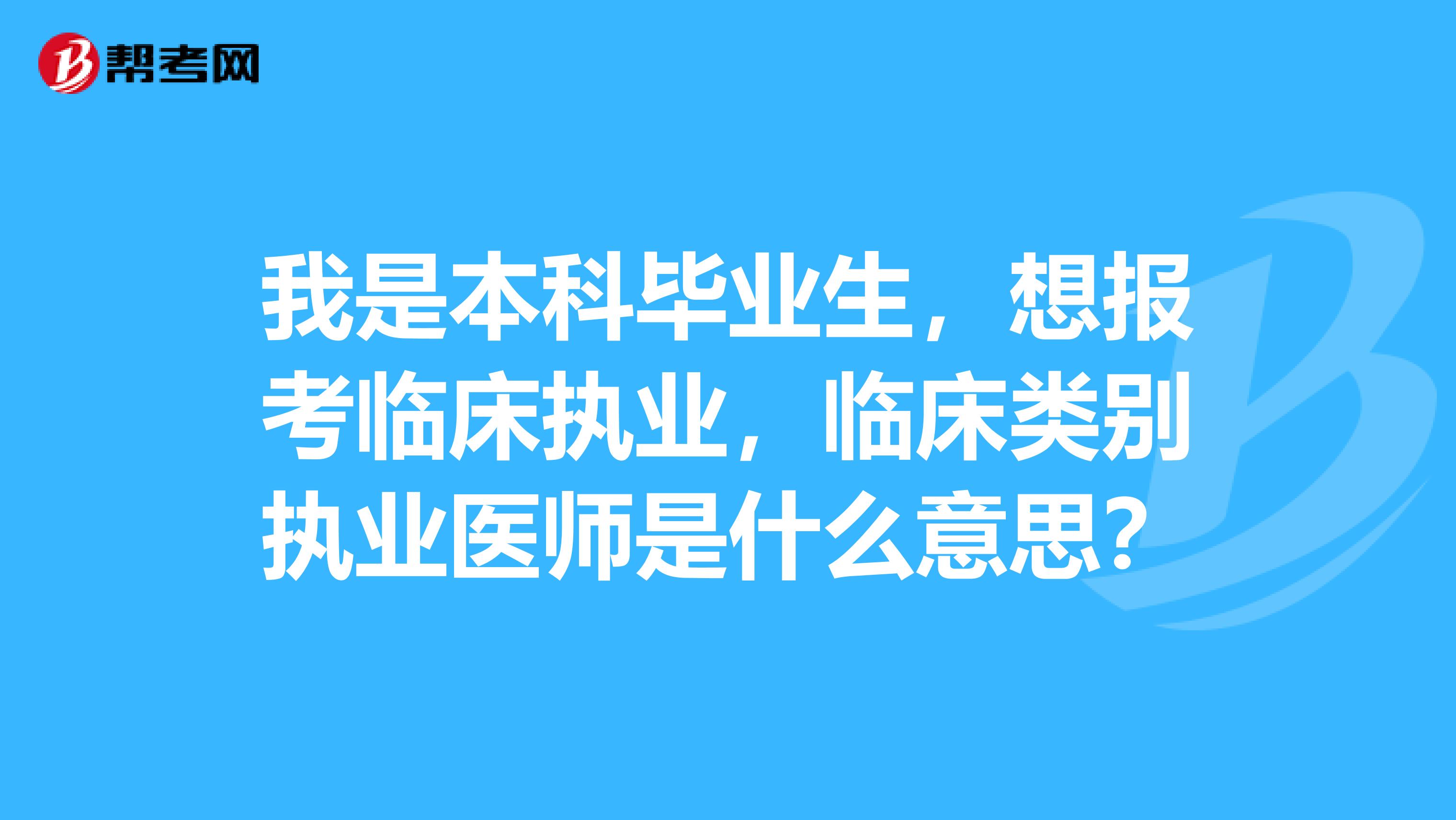 我是本科毕业生，想报考临床执业，临床类别执业医师是什么意思？