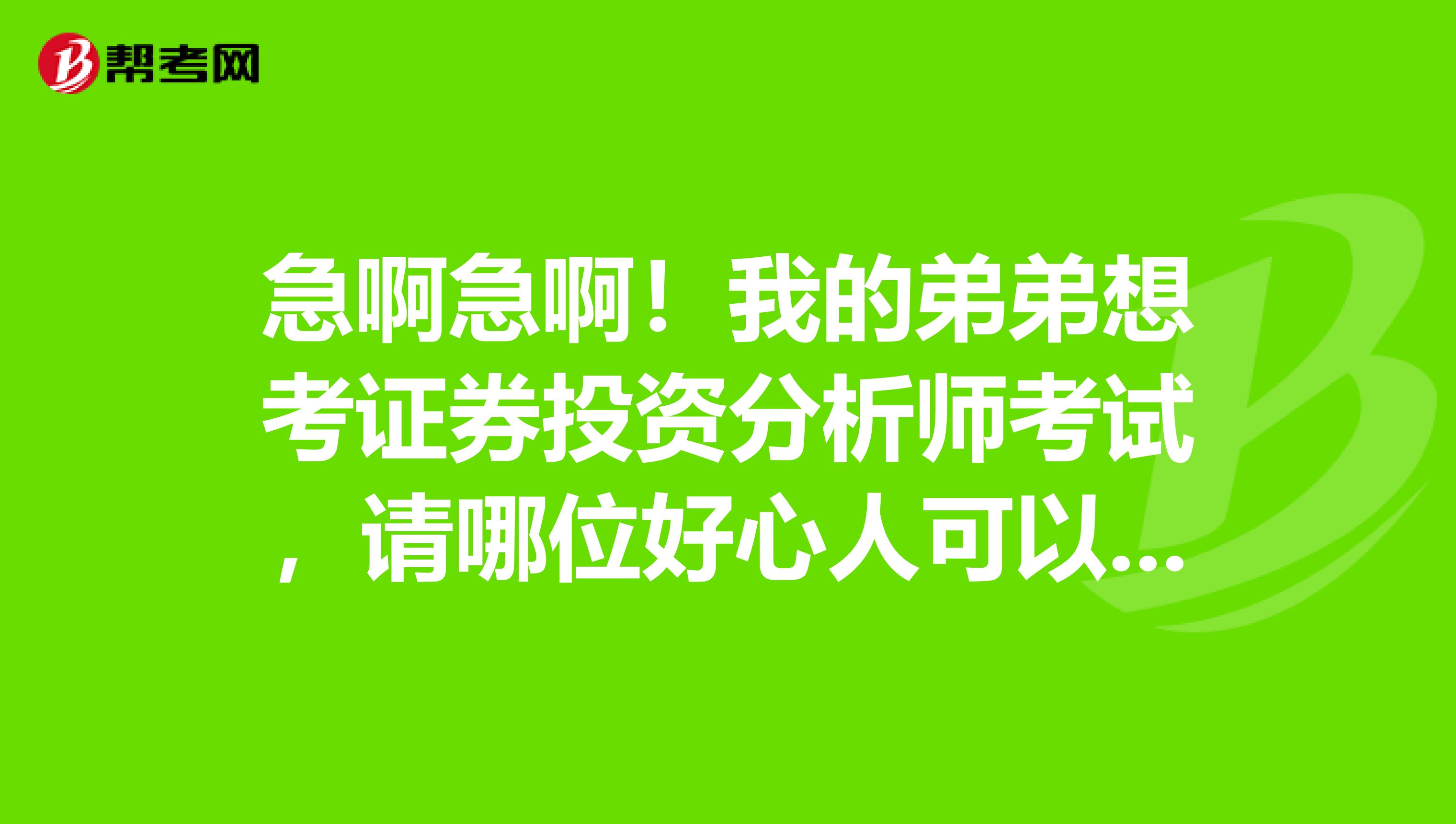 急啊急啊!我的弟弟想考证券投资分析师考试,请哪位好心人可以给我说一下报考条件吧,谢谢了!