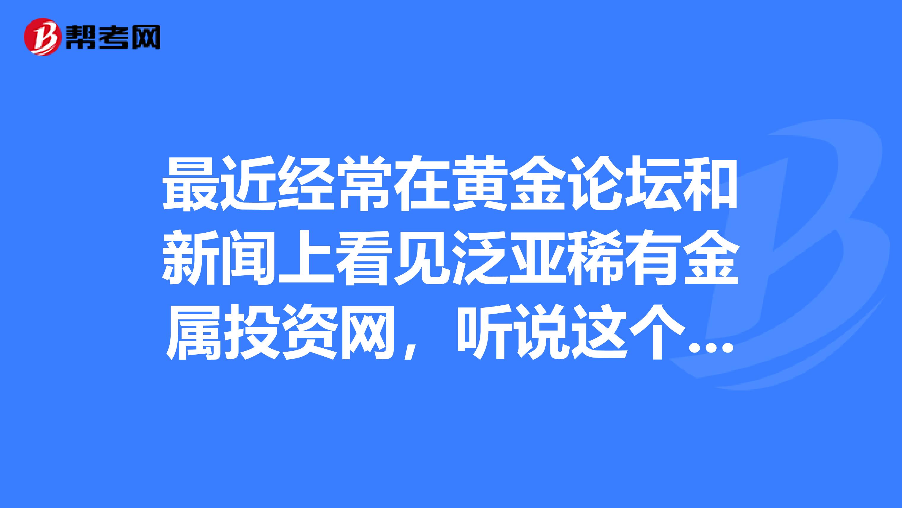 最近经常在黄金论坛和新闻上看见泛亚稀有金属投资网,听说这个是种新型投资理财,都说很赚钱?