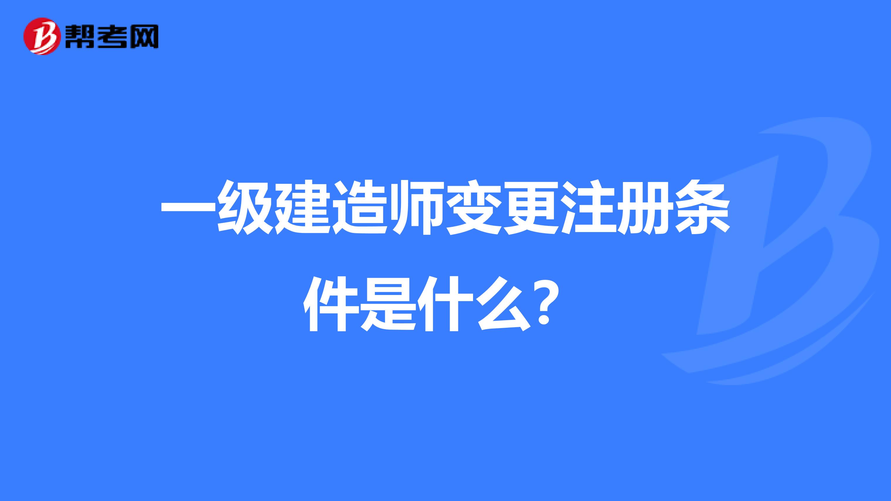 一級建造師變更注冊條件是什么？