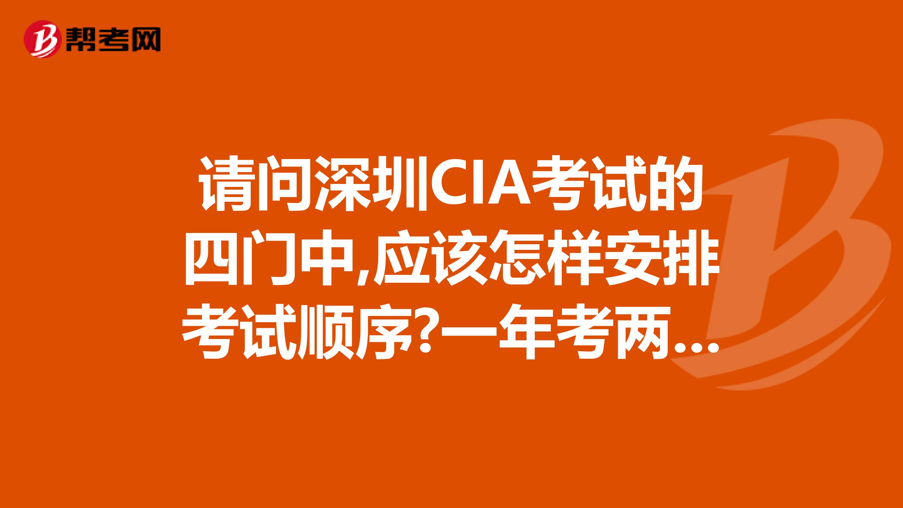 请问深圳CIA考试的四门中,应该怎样安排考试顺序?一年考两门好吗?