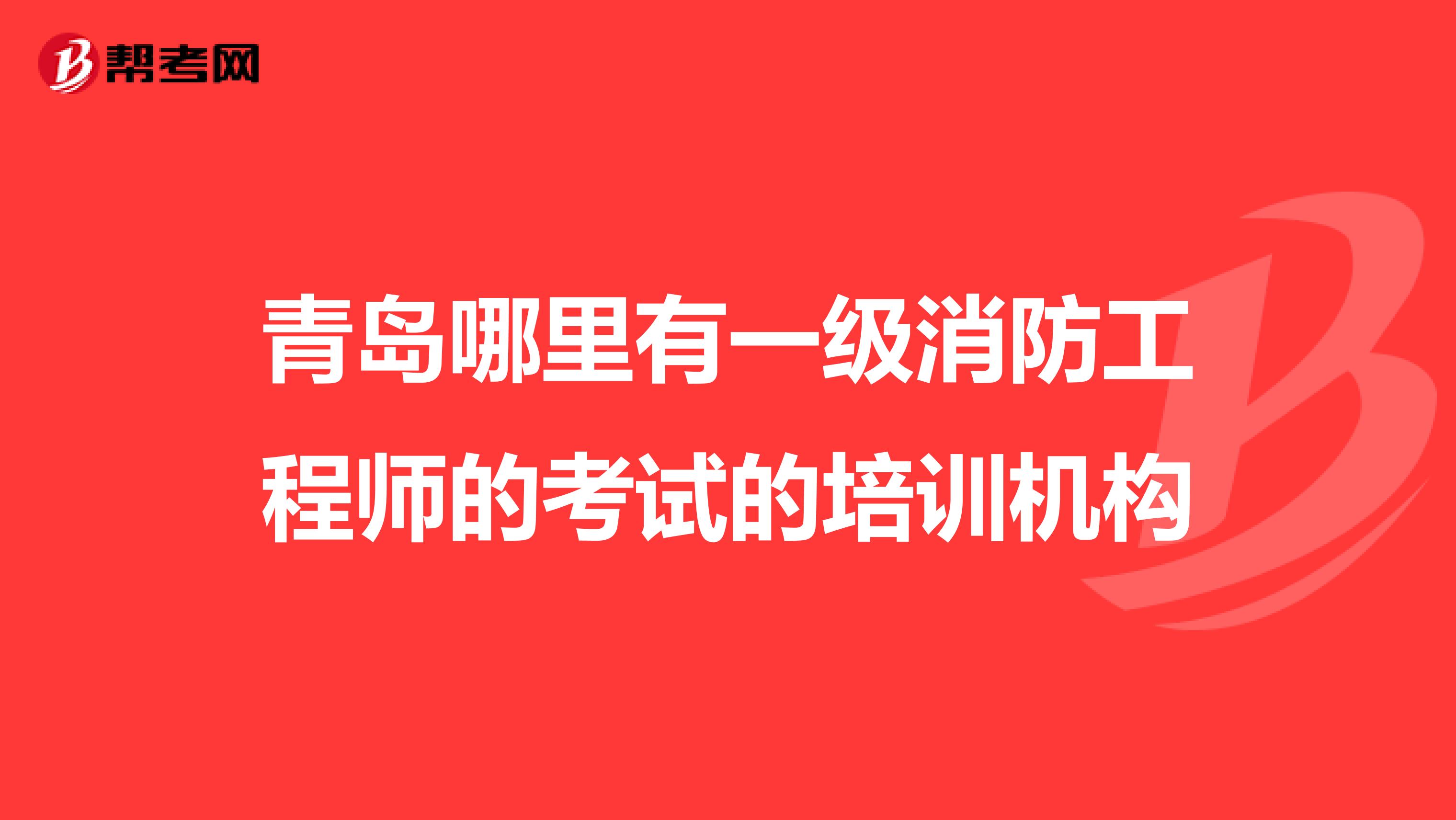 青岛哪里有一级消防工程师的考试的培训机构