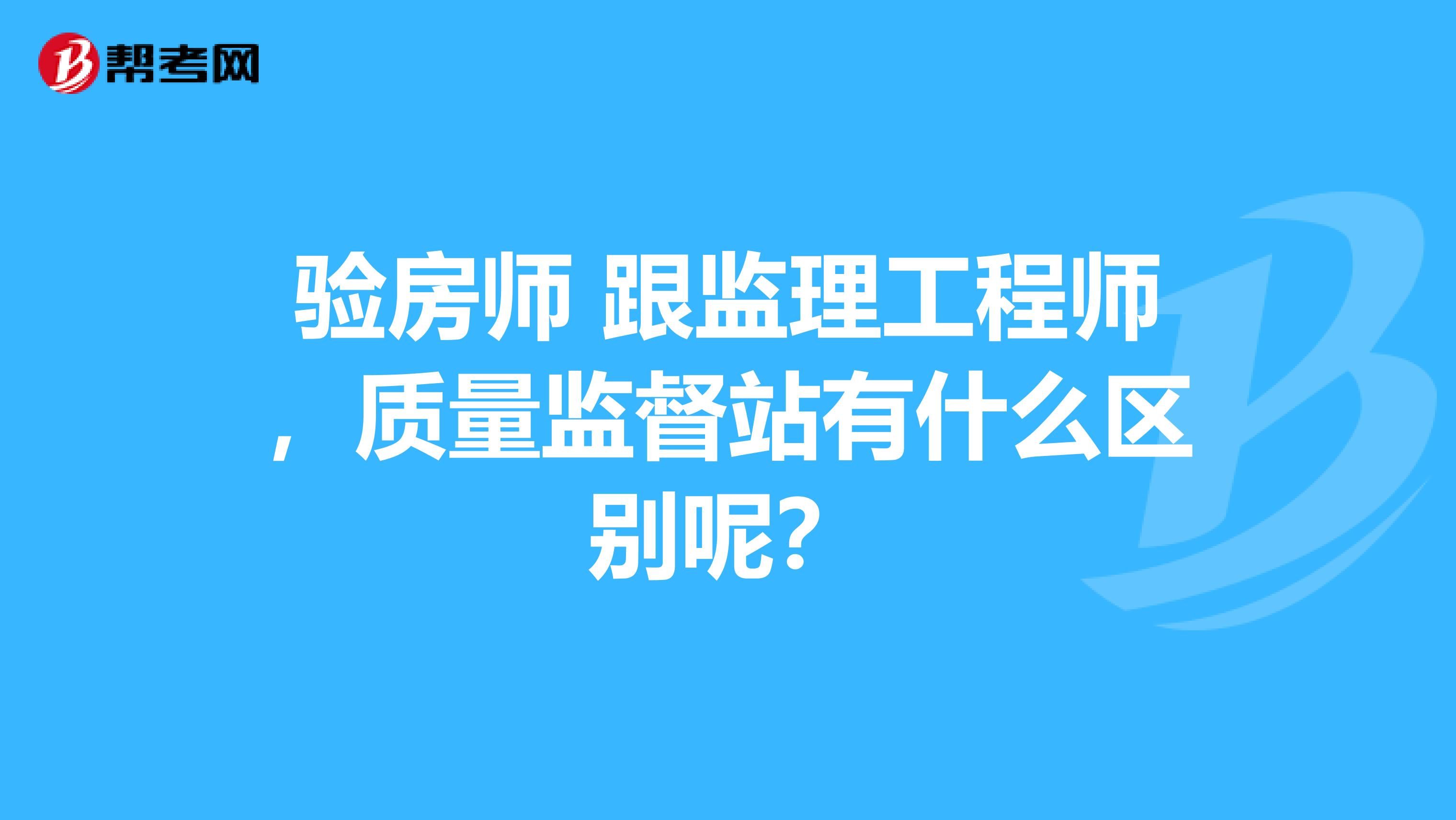 验房师 跟监理工程师，质量监督站有什么区别呢？