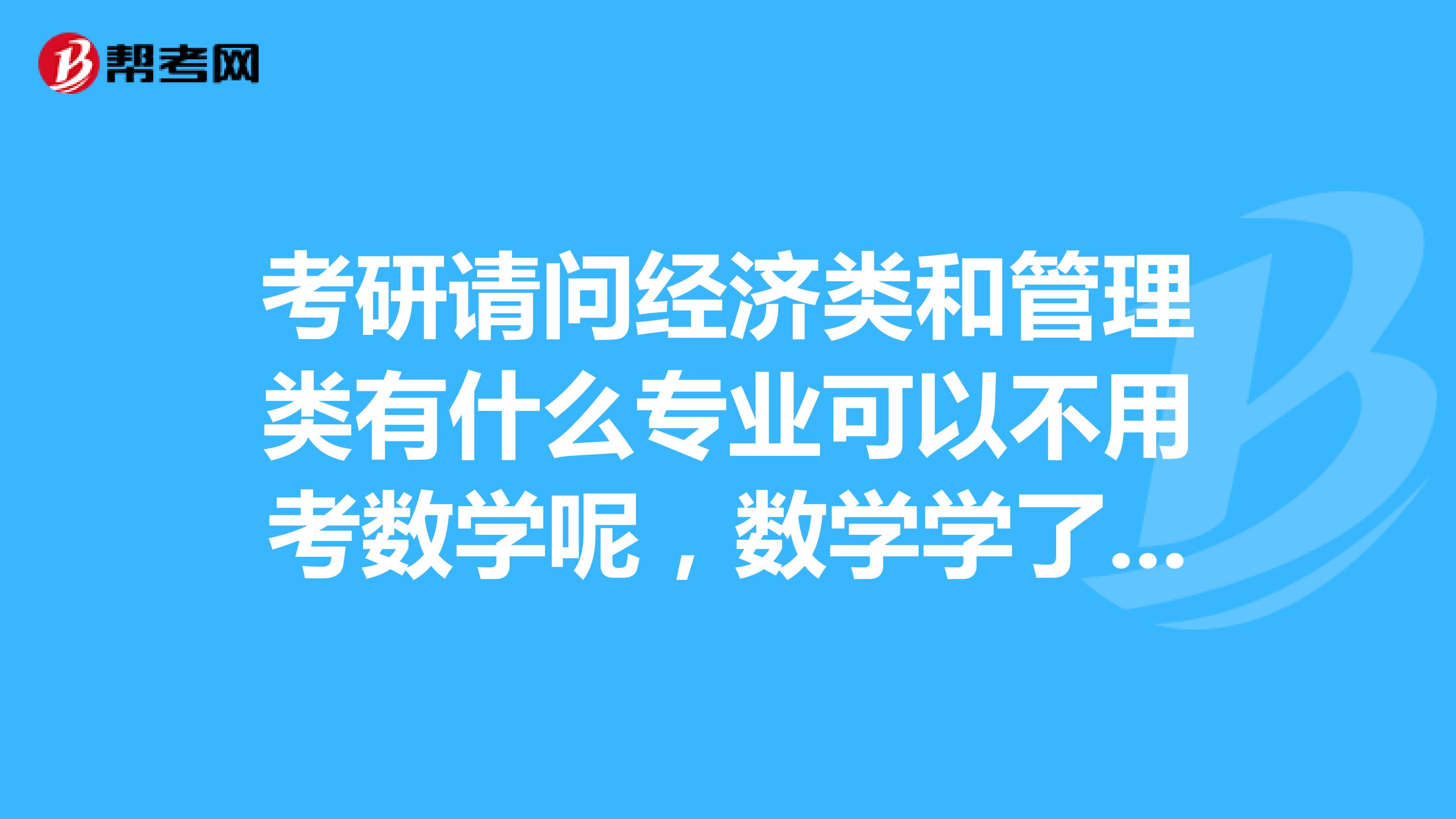 考研请问经济类和管理类有什么专业可以不用考数学呢,数学学了这么长时间真心觉得学不明白,不考数学的话