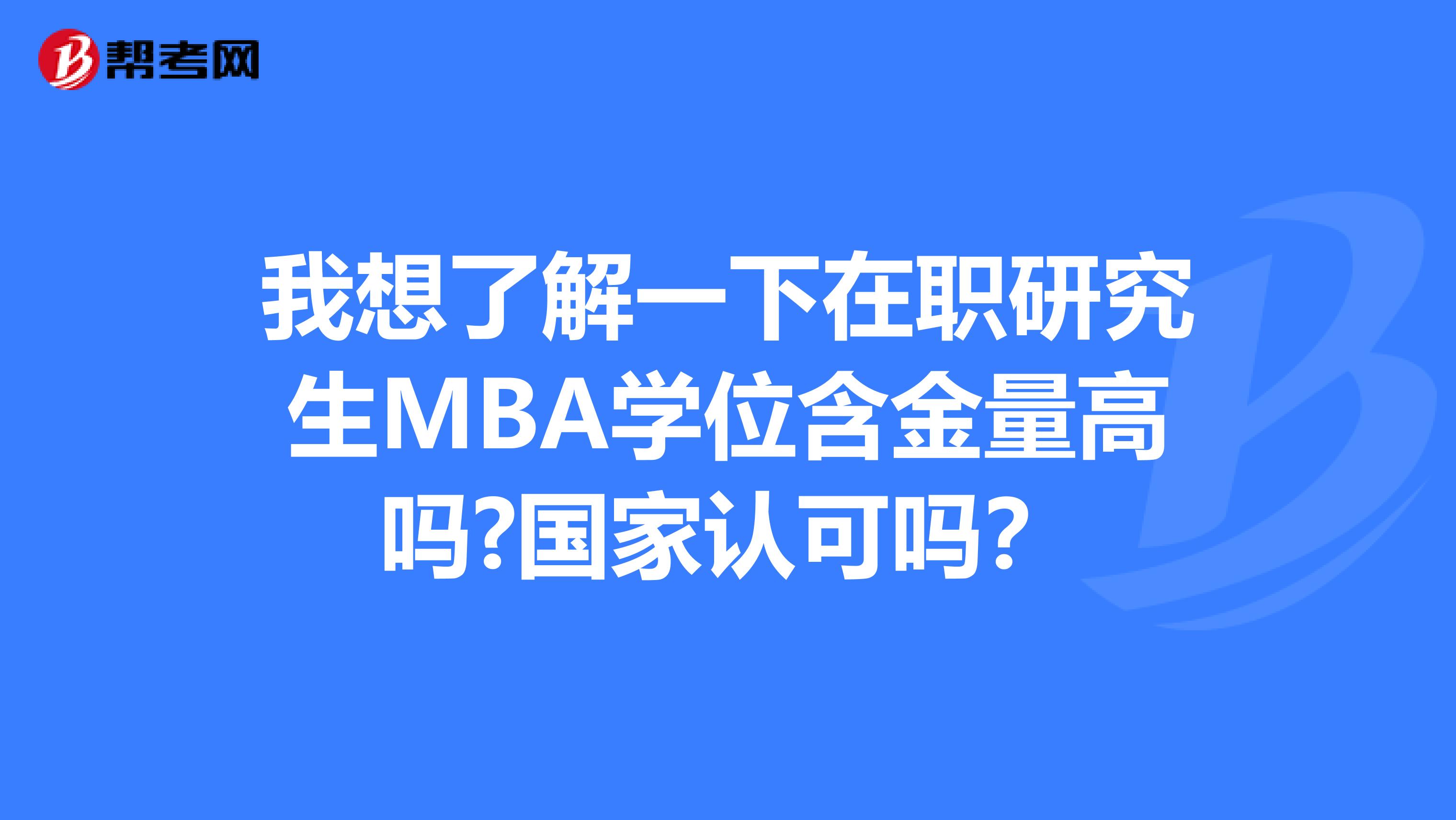 我想了解一下在职研究生MBA学位含金量高吗?国家认可吗？